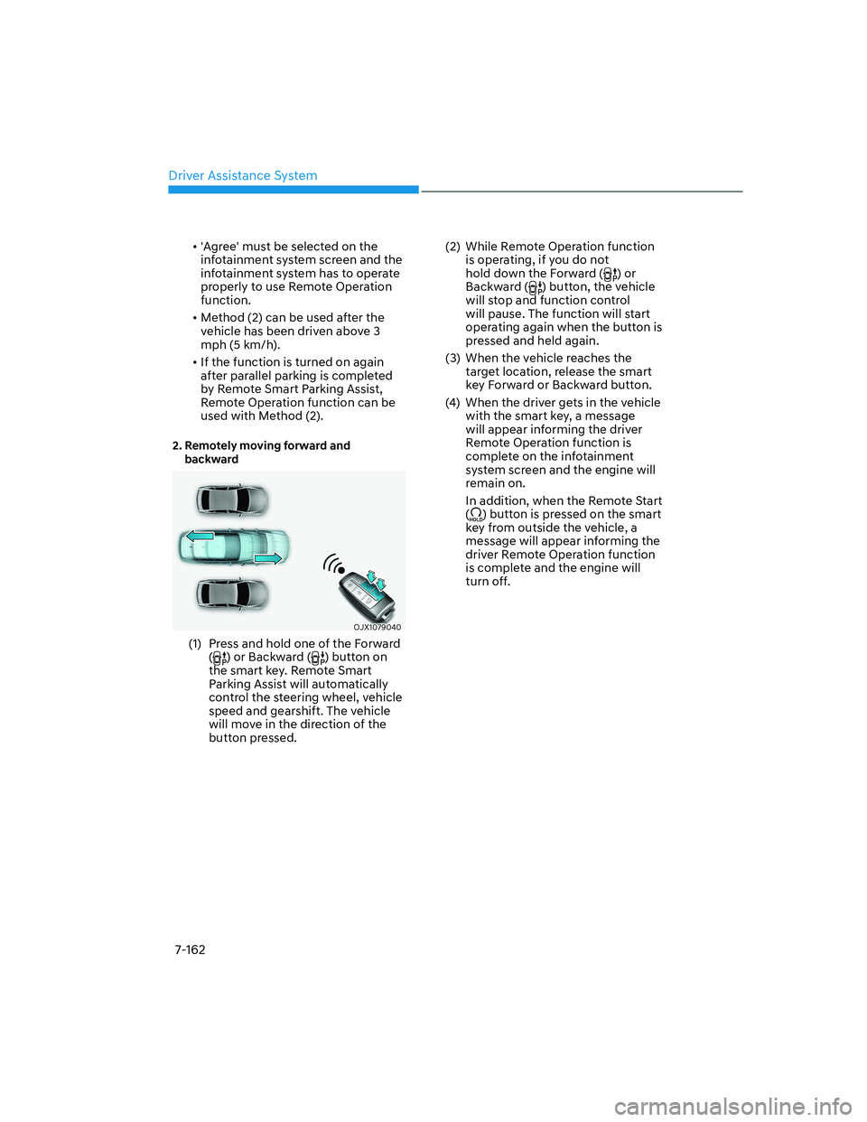 HYUNDAI GENESIS GV70 2022 User Guide Driver Assistance System
7-162
• Agree must be selected on the 
infotainment system screen and the 
infotainment system has to operate 
properly to use Remote Operation 
function. 
• Method (2) 