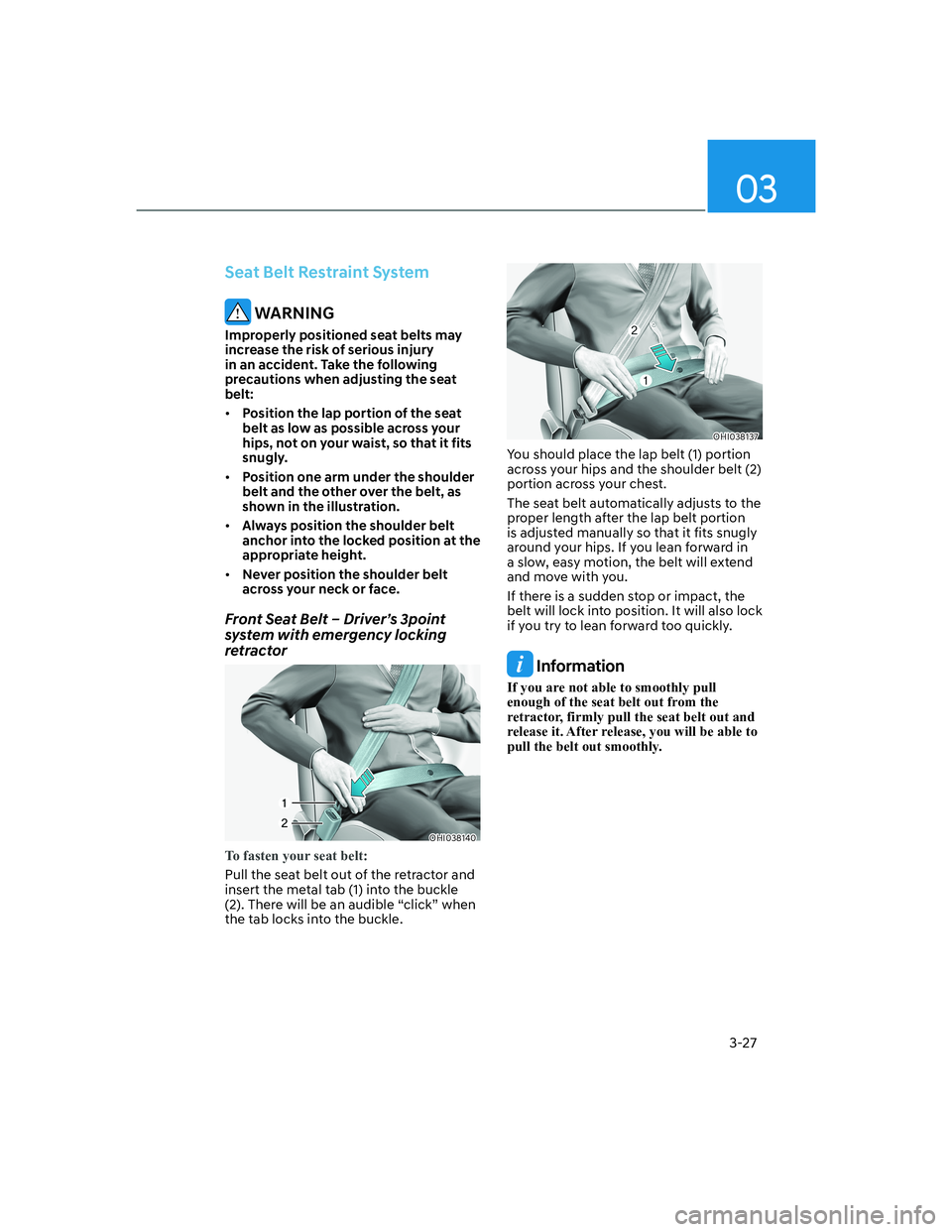 HYUNDAI GENESIS GV70 2022  Owners Manual 03
3-27
Seat Belt Restraint System
 WARNING
Improperly positioned seat belts may 
increase the risk of serious injury 
in an accident. Take the following 
precautions when adjusting the seat 
belt:
�