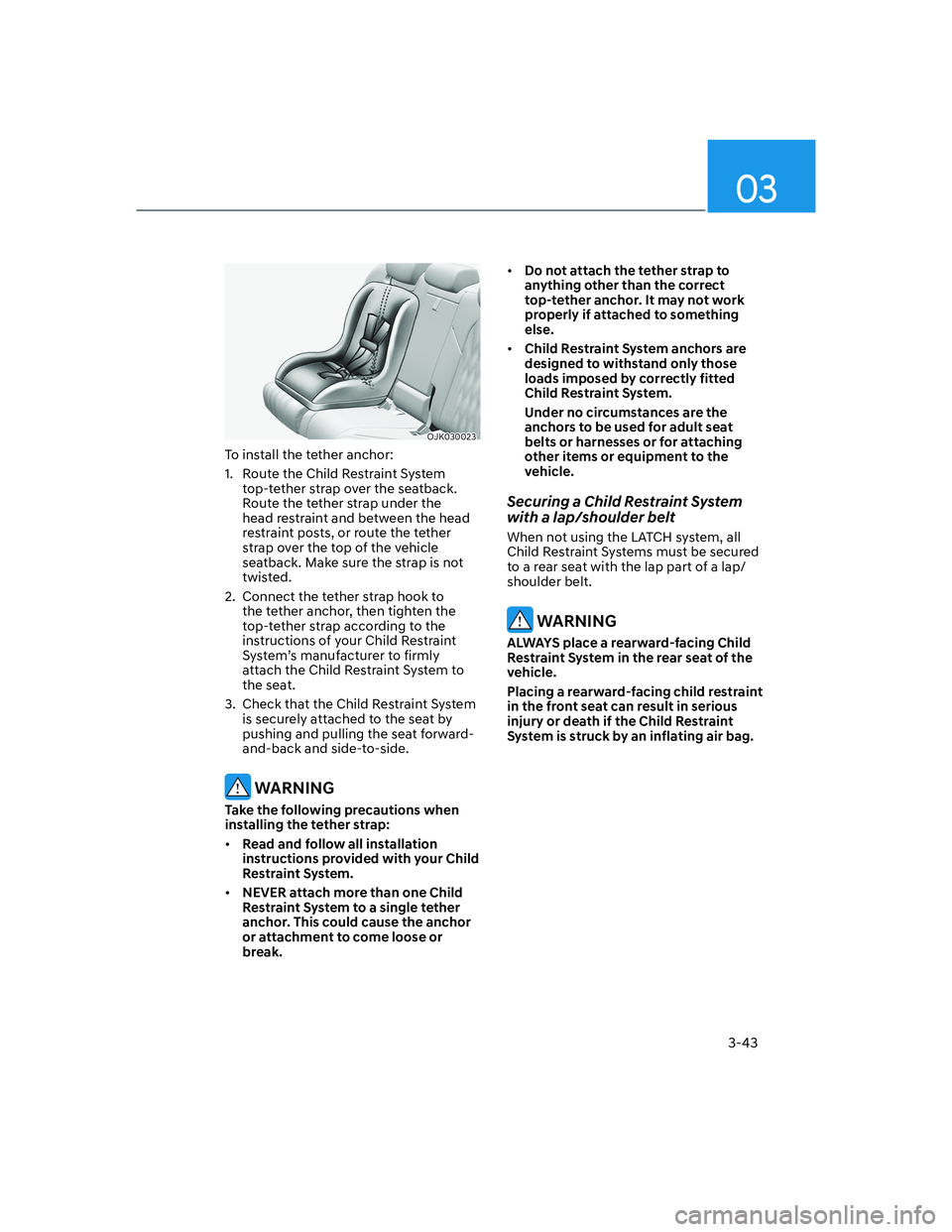 HYUNDAI GENESIS GV70 2022 Manual PDF 3-43
03
OJK030023OJK030023
To install the tether anchor:
1. Route the Child Restraint System
top-tether strap over the seatback.
Route the tether strap under the
head restraint and between the hea HYUNDAI GENESIS GV70 2022 Manual PDF 3-43
03
OJK030023OJK030023
To install the tether anchor:
1. Route the Child Restraint System
top-tether strap over the seatback.
Route the tether strap under the
head restraint and between the hea