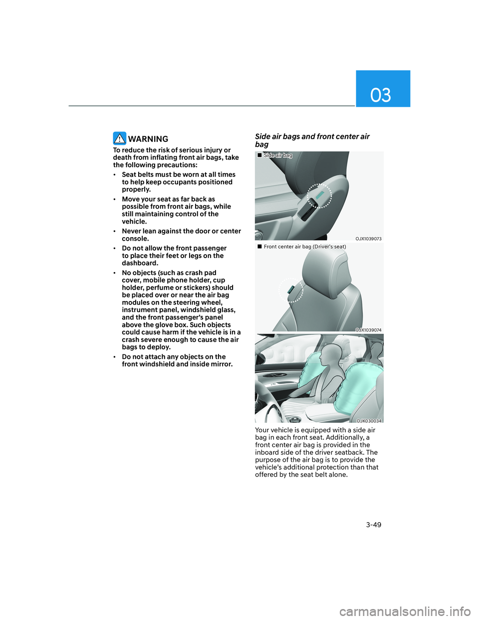 HYUNDAI GENESIS GV70 2022  Owners Manual 03
3-49
 WARNING
To reduce the risk of serious injury or 
death from inflating front air bags, take 
the following precautions:
• Seat belts must be worn at all times 
to help keep occupants positio