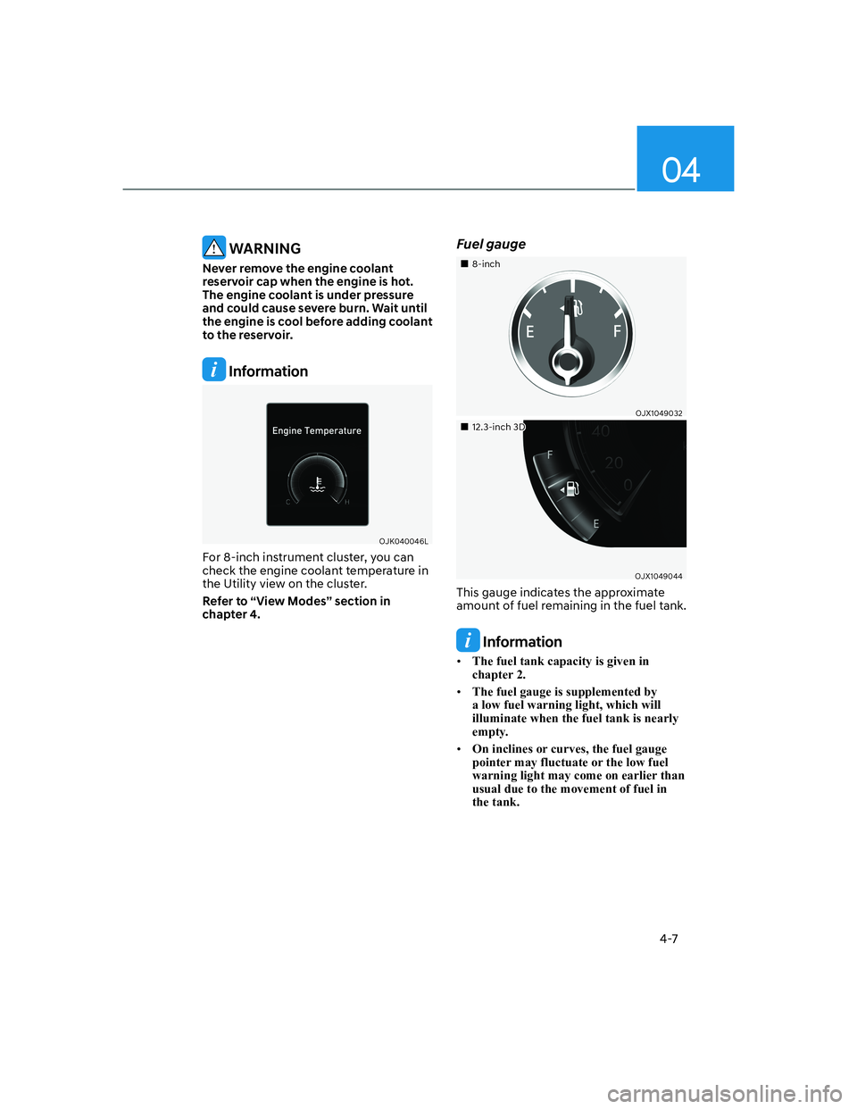 HYUNDAI GENESIS GV70 2021 Owners Manual 04
4-7
WARNING
Never remove the engine coolant
reservoir cap when the engine is hot.
The engine coolant is under pressure
and could cause severe burn. Wait until
the engine is cool before adding HYUNDAI GENESIS GV70 2021 Owners Manual 04
4-7
WARNING
Never remove the engine coolant
reservoir cap when the engine is hot.
The engine coolant is under pressure
and could cause severe burn. Wait until
the engine is cool before adding