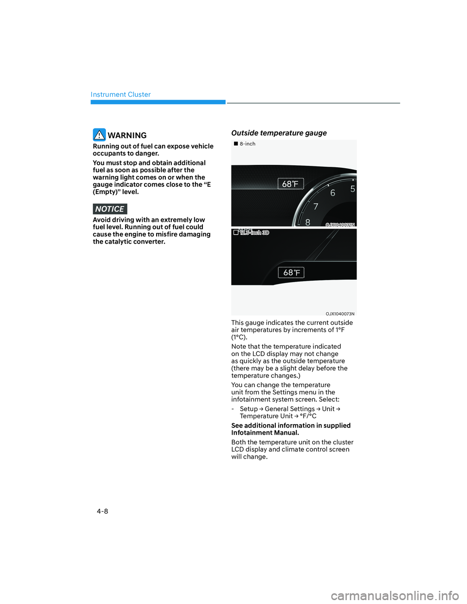 HYUNDAI GENESIS GV70 2021  Owners Manual Instrument Cluster
4-8
 WARNING
Running out of fuel can expose vehicle 
occupants to danger.
You must stop and obtain additional 
fuel as soon as possible after the 
warning light comes on or when the