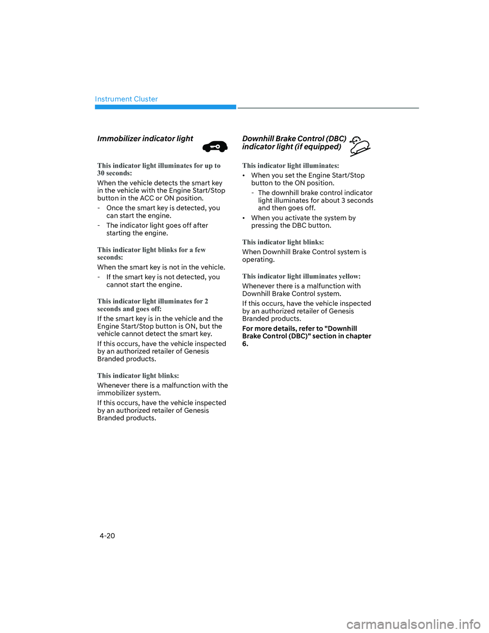 HYUNDAI GENESIS GV70 2021  Owners Manual Instrument Cluster
4-20
Immobilizer indicator light
This indicator light illuminates for up to 
30 seconds:
When the vehicle detects the smart key 
in the vehicle with the Engine Start/Stop 
button in