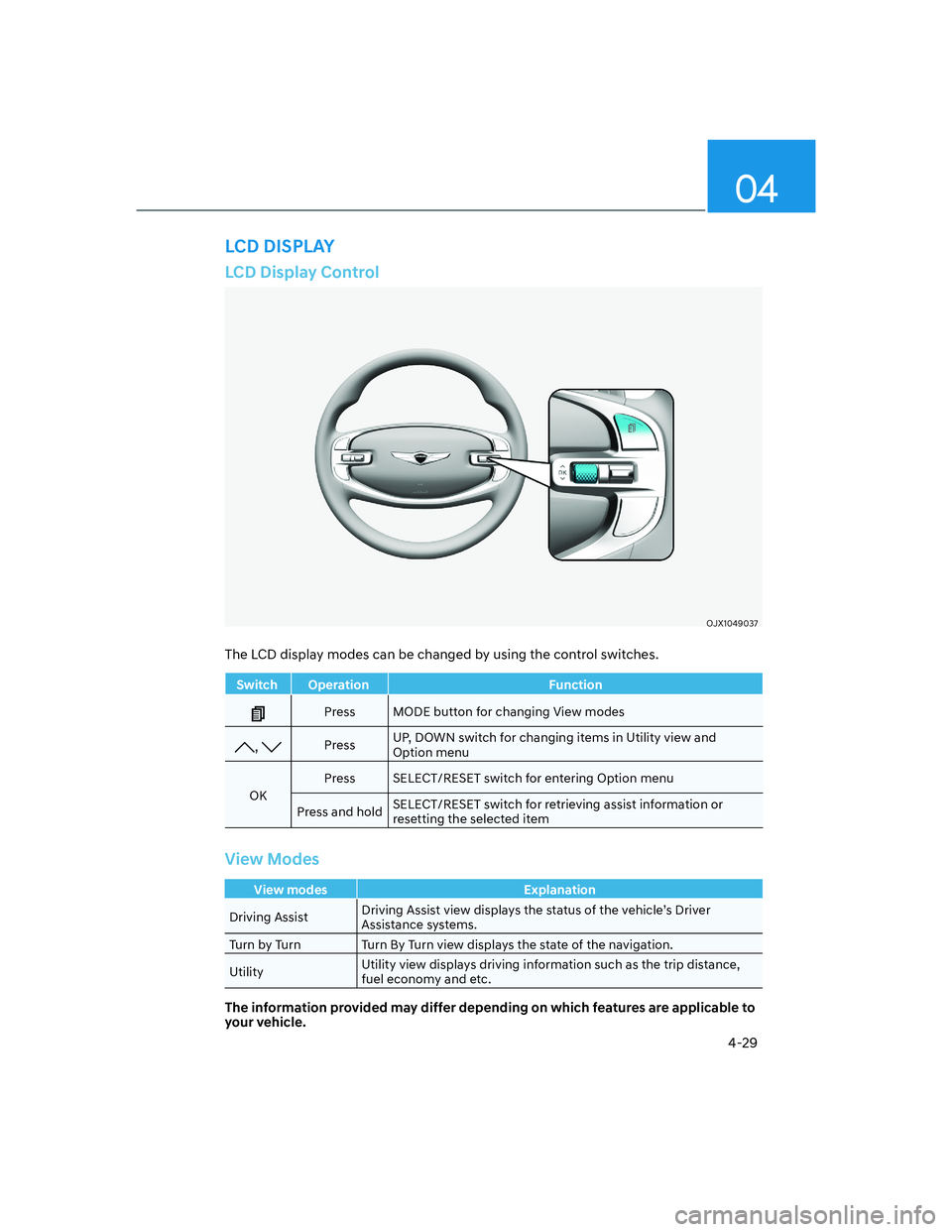 HYUNDAI GENESIS GV70 2021 Owners Manual 04
4-29
LCD Display Control
OJX1049037OJX1049037
The LCD display modes can be changed by using the control switches.
Switch Operation Function
Press MODE button for changing View modes
, PressUP, DOWN HYUNDAI GENESIS GV70 2021 Owners Manual 04
4-29
LCD Display Control
OJX1049037OJX1049037
The LCD display modes can be changed by using the control switches.
Switch Operation Function
Press MODE button for changing View modes
, PressUP, DOWN