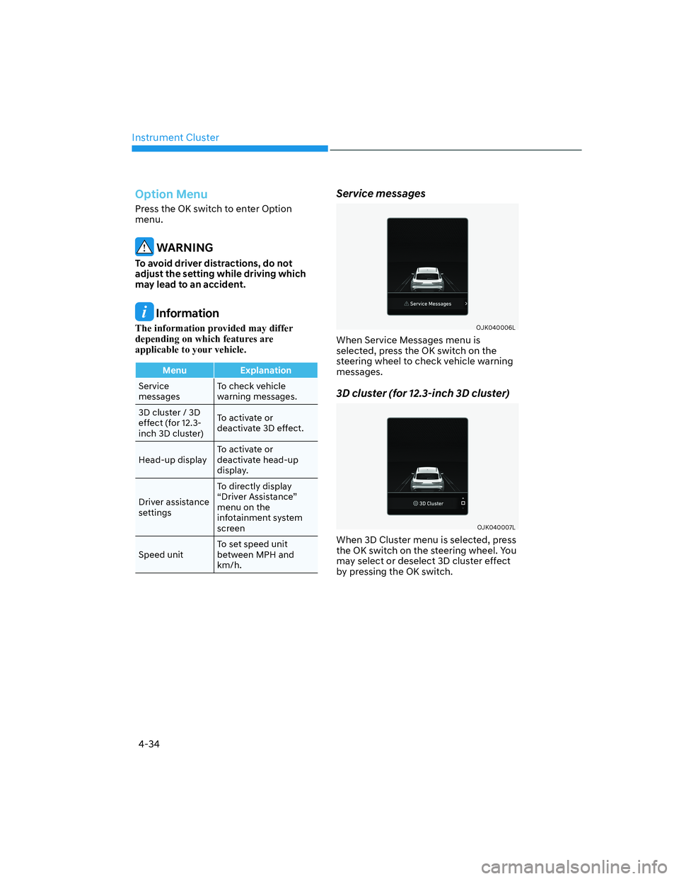 HYUNDAI GENESIS GV70 2021  Owners Manual Instrument Cluster
4-34
Option Menu
Press the OK switch to enter Option 
menu.
 WARNING
To avoid driver distractions, do not 
adjust the setting while driving which 
may lead to an accident.
 Informat