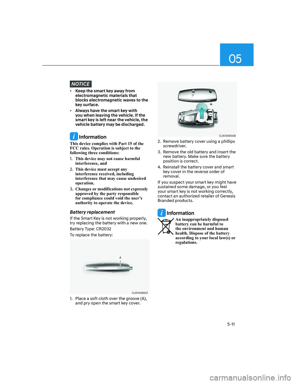 HYUNDAI GENESIS GV70 2021 Owners Manual 05
5-11
NOTICE
• Keep the smart key away from
electromagnetic materials that
blocks electromagnetic waves to the
key surface.
• Always have the smart key with
you when leaving the vehicle. If HYUNDAI GENESIS GV70 2021 Owners Manual 05
5-11
NOTICE
• Keep the smart key away from
electromagnetic materials that
blocks electromagnetic waves to the
key surface.
• Always have the smart key with
you when leaving the vehicle. If