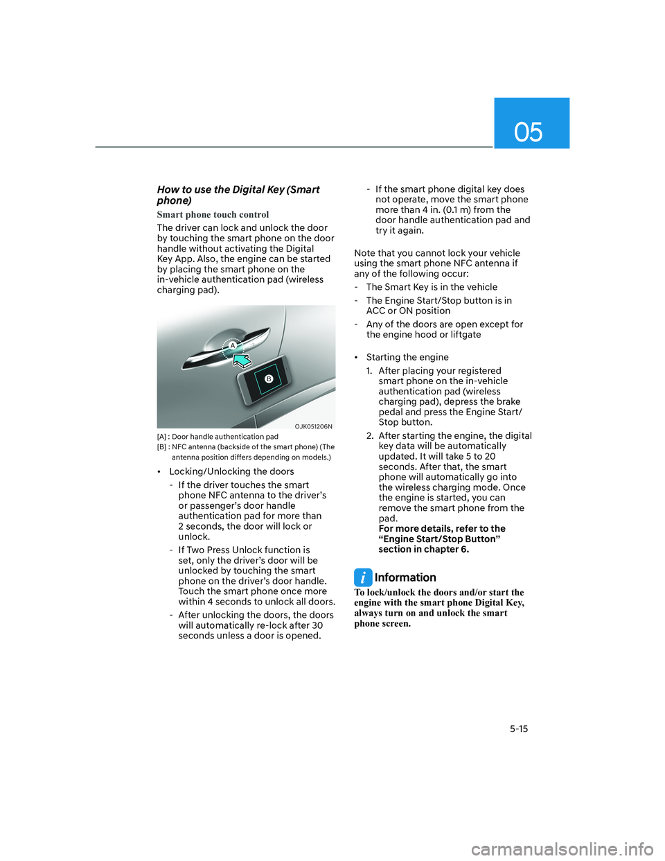HYUNDAI GENESIS GV70 2021 Owners Manual 05
5-15
How to use the Digital Key (Smart
phone)
Smart phone touch control
The driver can lock and unlock the door
by touching the smart phone on the door
handle without activating the Digital
Key HYUNDAI GENESIS GV70 2021 Owners Manual 05
5-15
How to use the Digital Key (Smart
phone)
Smart phone touch control
The driver can lock and unlock the door
by touching the smart phone on the door
handle without activating the Digital
Key
