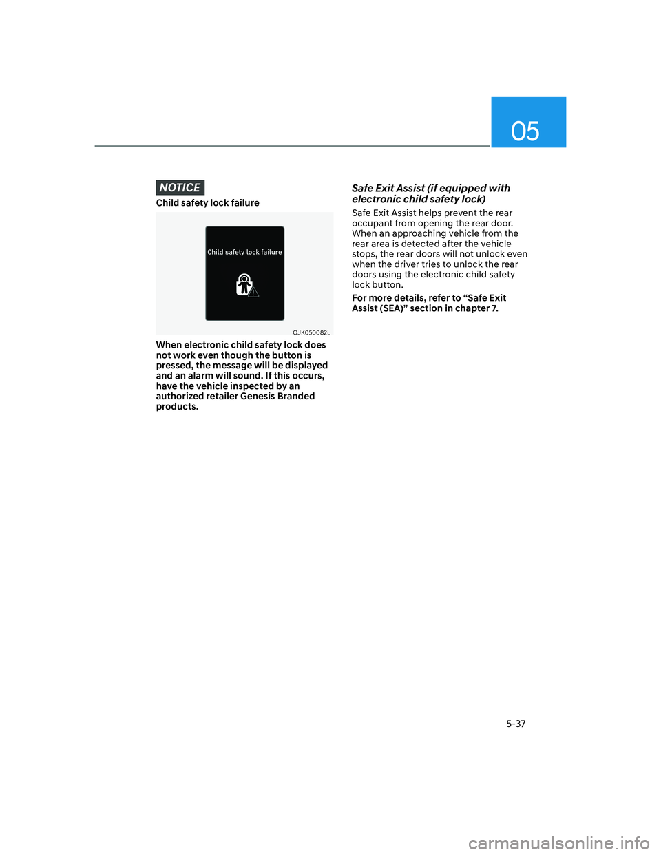 HYUNDAI GENESIS GV70 2021  Owners Manual 05
5-37
NOTICE
Child safety lock failure
OJK050082LOJK050082L
When electronic child safety lock does 
not work even though the button is 
pressed, the message will be displayed 
and an alarm will soun