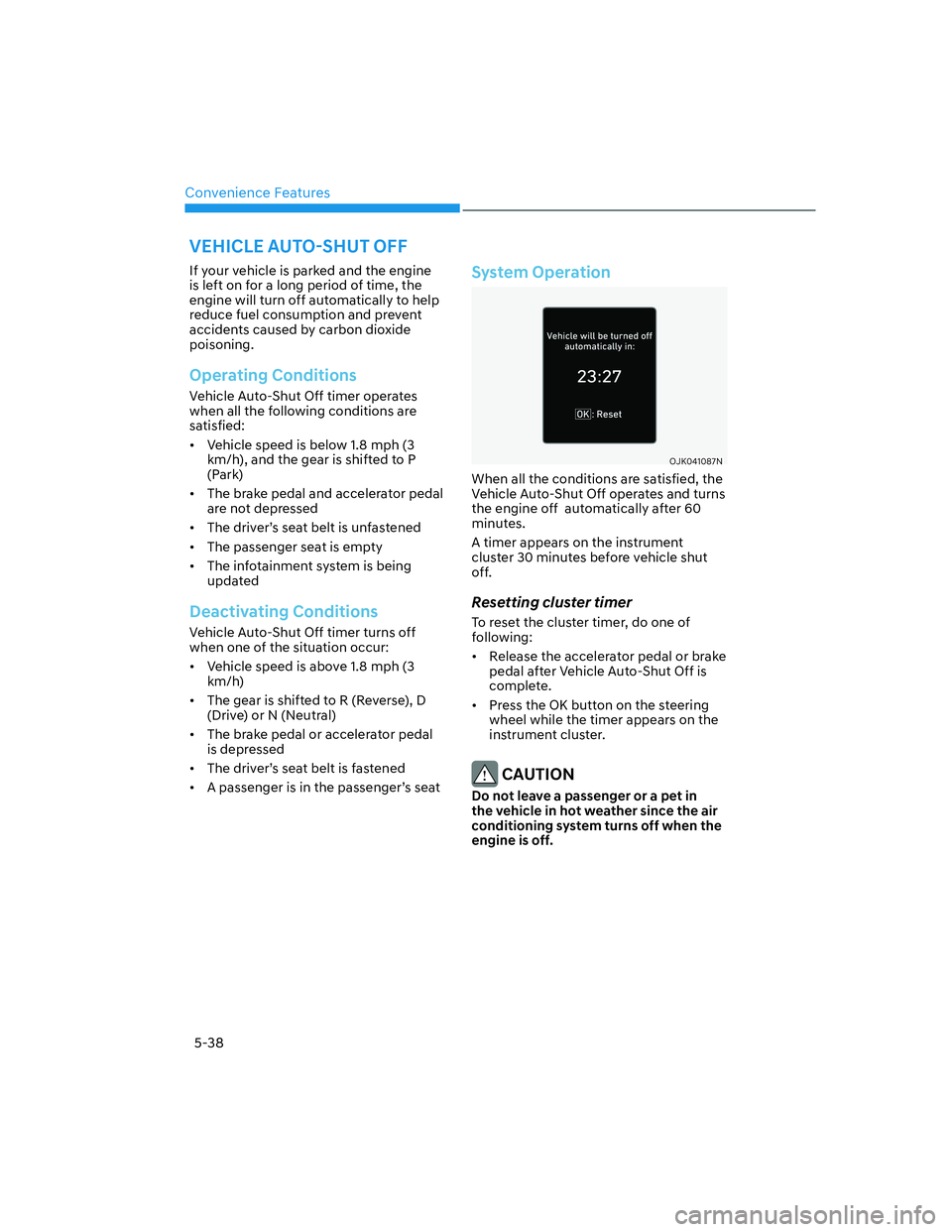 HYUNDAI GENESIS GV70 2021  Owners Manual Convenience Features
5-38
If your vehicle is parked and the engine 
is left on for a long period of time, the 
engine will turn off automatically to help 
reduce fuel consumption and prevent 
accident