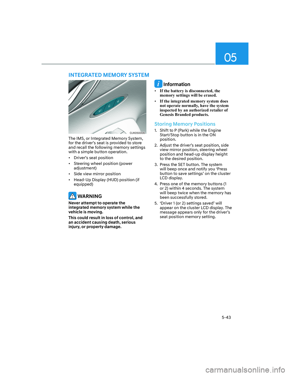 HYUNDAI GENESIS GV70 2021  Owners Manual 05
5-43
OJK050006OJK050006
The IMS, or Integrated Memory System, 
for the driver’s seat is provided to store 
and recall the following memory settings 
with a simple button operation.
•  Driver’