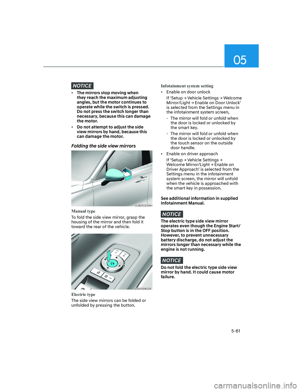 HYUNDAI GENESIS GV70 2021 Owners Manual 05
5-61
NOTICE
• The mirrors stop moving when
they reach the maximum adjusting
angles, but the motor continues to
operate while the switch is pressed.
Do not press the switch longer than
necess HYUNDAI GENESIS GV70 2021 Owners Manual 05
5-61
NOTICE
• The mirrors stop moving when
they reach the maximum adjusting
angles, but the motor continues to
operate while the switch is pressed.
Do not press the switch longer than
necess