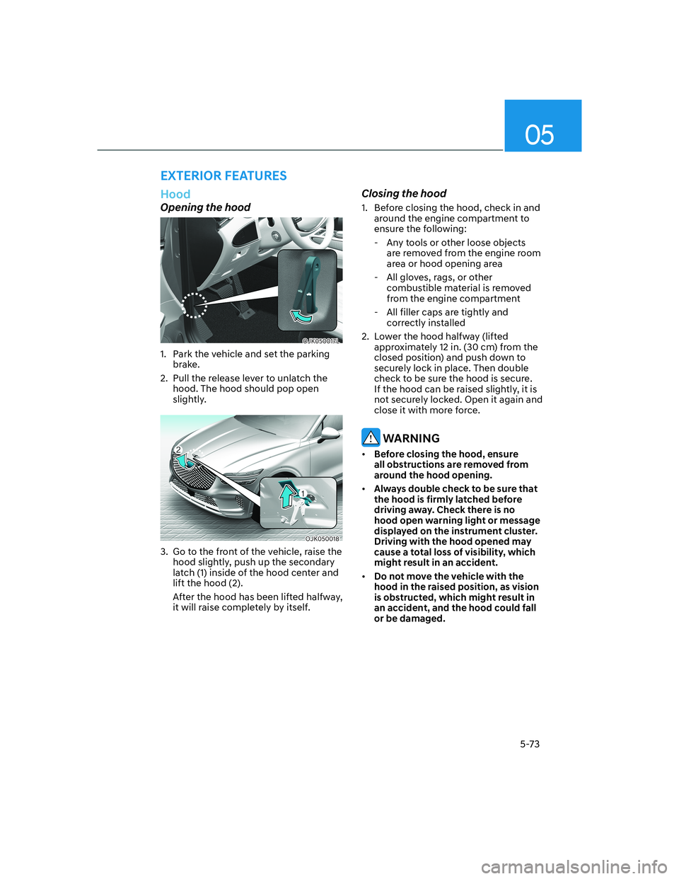 HYUNDAI GENESIS GV70 2021 User Guide 05
5-73
Hood
Opening the hood
OJK050017L OJK050017L
1. Park the vehicle and set the parking
brake.
2. Pull the release lever to unlatch the
hood. The hood should pop open
slightly.
OJK050018 OJK HYUNDAI GENESIS GV70 2021 User Guide 05
5-73
Hood
Opening the hood
OJK050017L OJK050017L
1. Park the vehicle and set the parking
brake.
2. Pull the release lever to unlatch the
hood. The hood should pop open
slightly.
OJK050018 OJK