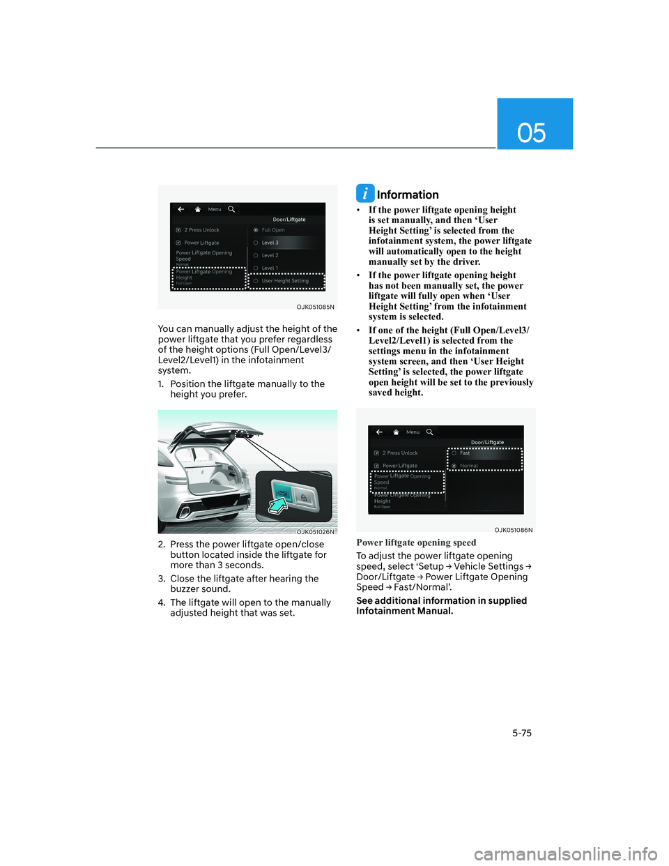 HYUNDAI GENESIS GV70 2021  Owners Manual 05
5-75
OJK051085NOJK051085N
You can manually adjust the height of the 
power liftgate that you prefer regardless 
of the height options (Full Open/Level3/
Level2/Level1) in the infotainment 
system. 