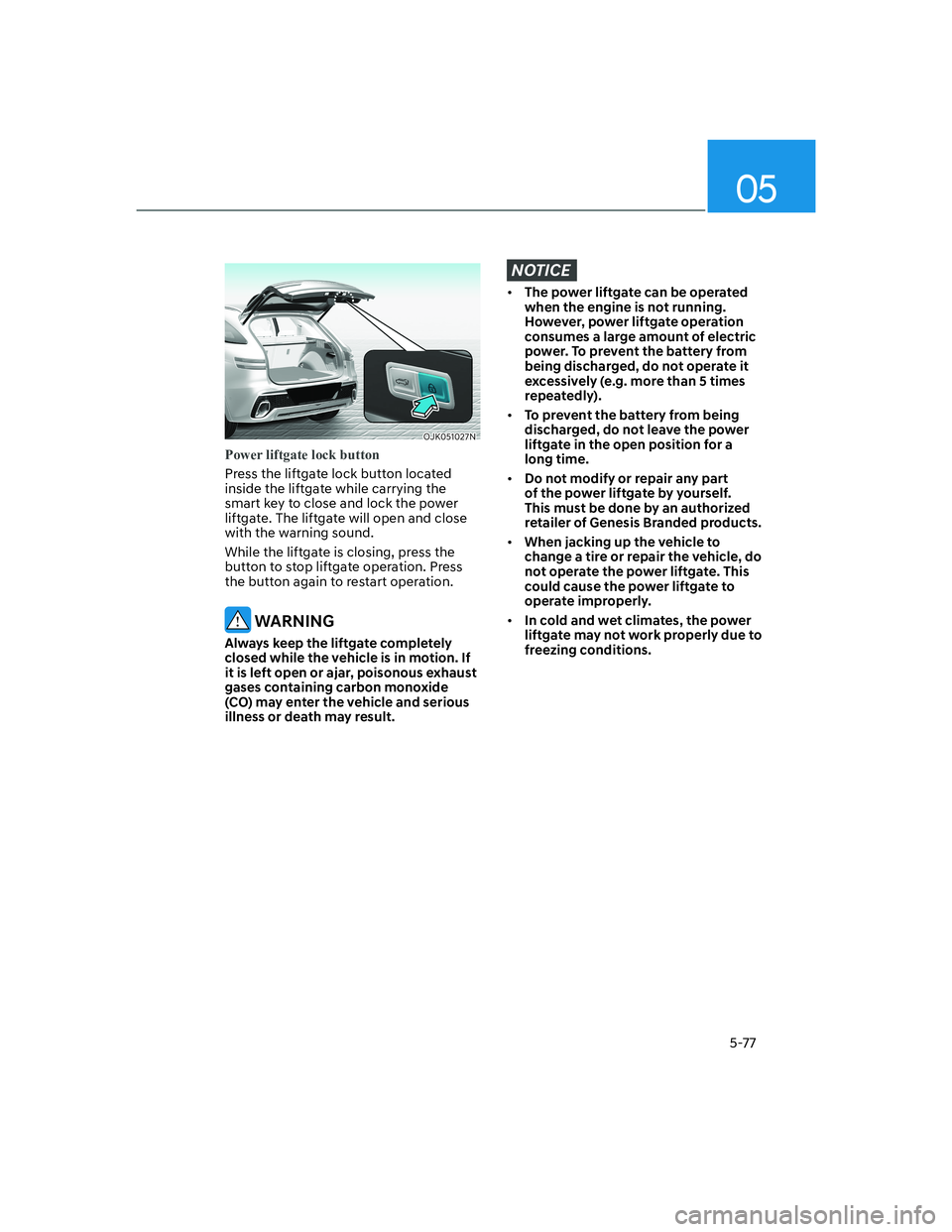 HYUNDAI GENESIS GV70 2021 Owners Manual 05
5-77
OJK051027NOJK051027N
Power liftgate lock button
Press the liftgate lock button located
inside the liftgate while carrying the
smart key to close and lock the power
liftgate. The liftgate wi HYUNDAI GENESIS GV70 2021 Owners Manual 05
5-77
OJK051027NOJK051027N
Power liftgate lock button
Press the liftgate lock button located
inside the liftgate while carrying the
smart key to close and lock the power
liftgate. The liftgate wi