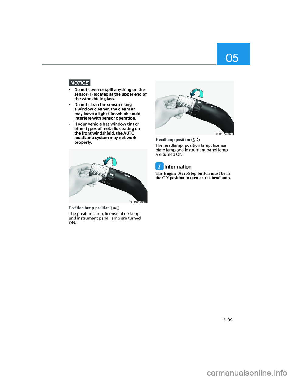 HYUNDAI GENESIS GV70 2021 Owners Manual 05
5-89
NOTICE
• Do not cover or spill anything on the
sensor (1) located at the upper end of
the windshield glass.
• Do not clean the sensor using
a window cleaner, the cleanser
may leave a l HYUNDAI GENESIS GV70 2021 Owners Manual 05
5-89
NOTICE
• Do not cover or spill anything on the
sensor (1) located at the upper end of
the windshield glass.
• Do not clean the sensor using
a window cleaner, the cleanser
may leave a l