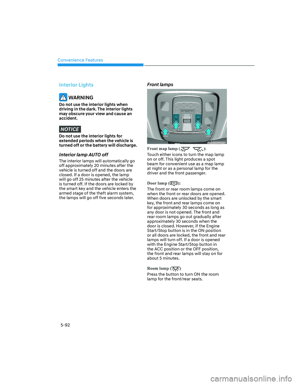 HYUNDAI GENESIS GV70 2021  Owners Manual Convenience Features
5-92
Interior Lights
 WARNING
Do not use the interior lights when 
driving in the dark. The interior lights 
may obscure your view and cause an 
accident.
NOTICE
Do not use the in