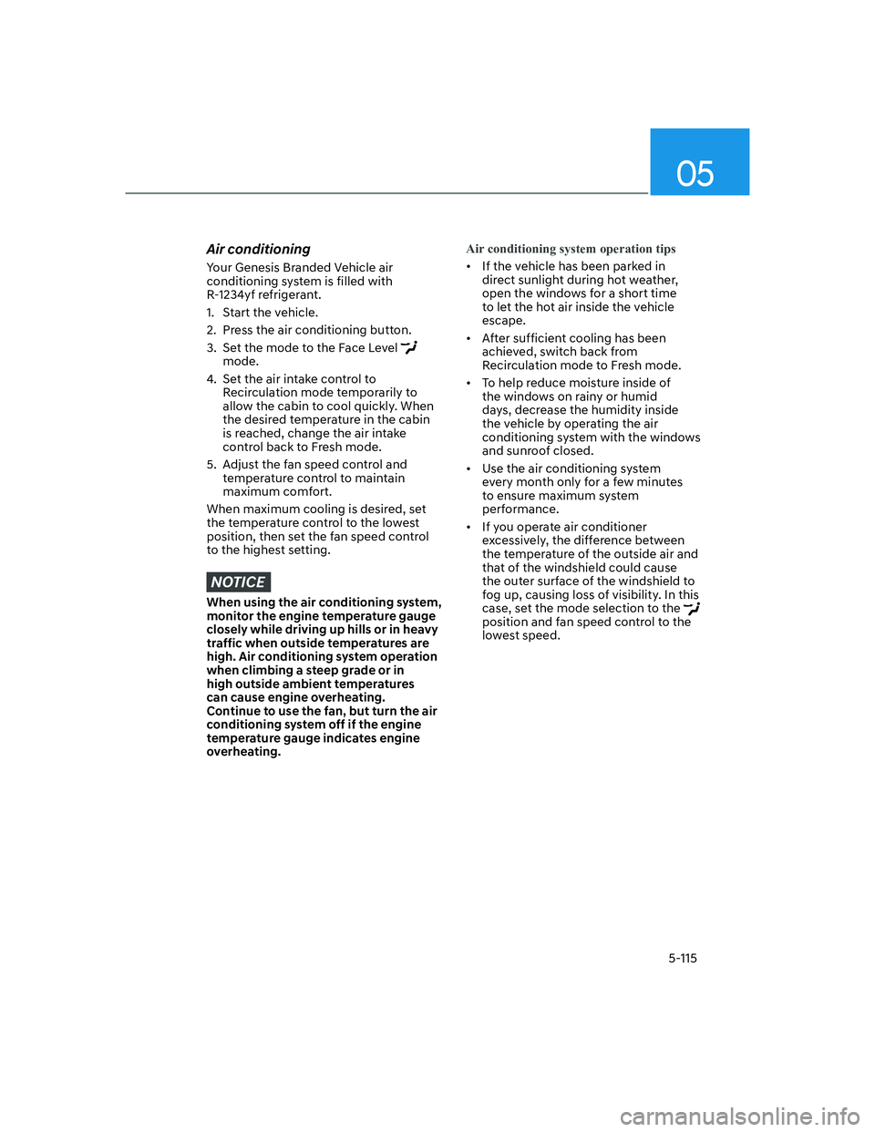 HYUNDAI GENESIS GV70 2021  Owners Manual 05
5-115
Air conditioning
Your Genesis Branded Vehicle air 
conditioning system is filled with 
R-1234yf refrigerant.
1.  Start the vehicle.
2.  Press the air conditioning button.
3.  Set the mode to 