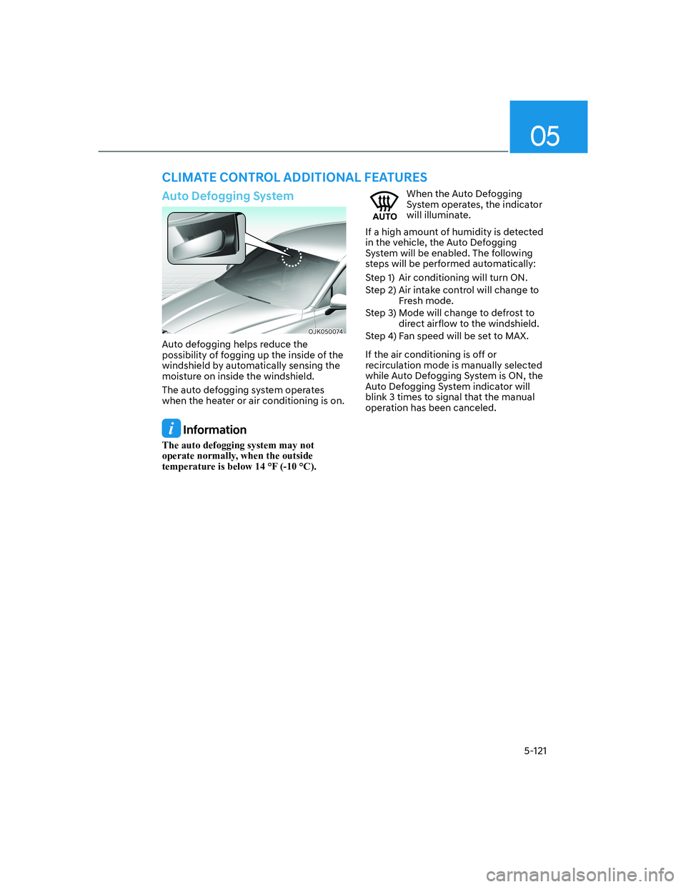 HYUNDAI GENESIS GV70 2021 Owners Manual 05
5-121
Auto Defogging System
OJK050074OJK050074
Auto defogging helps reduce the
possibility of fogging up the inside of the
windshield by automatically sensing the
moisture on inside the windshie HYUNDAI GENESIS GV70 2021 Owners Manual 05
5-121
Auto Defogging System
OJK050074OJK050074
Auto defogging helps reduce the
possibility of fogging up the inside of the
windshield by automatically sensing the
moisture on inside the windshie