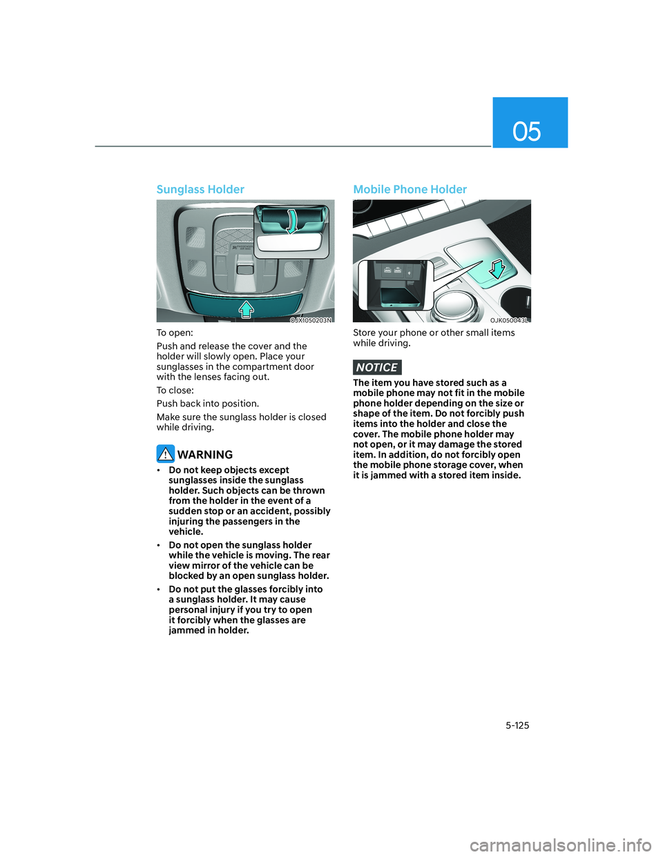 HYUNDAI GENESIS GV70 2021 Owners Manual 05
5-125
Sunglass Holder
OJX1050203NOJX1050203N
To open:
Push and release the cover and the
holder will slowly open. Place your
sunglasses in the compartment door
with the lenses facing out.
To clo HYUNDAI GENESIS GV70 2021 Owners Manual 05
5-125
Sunglass Holder
OJX1050203NOJX1050203N
To open:
Push and release the cover and the
holder will slowly open. Place your
sunglasses in the compartment door
with the lenses facing out.
To clo