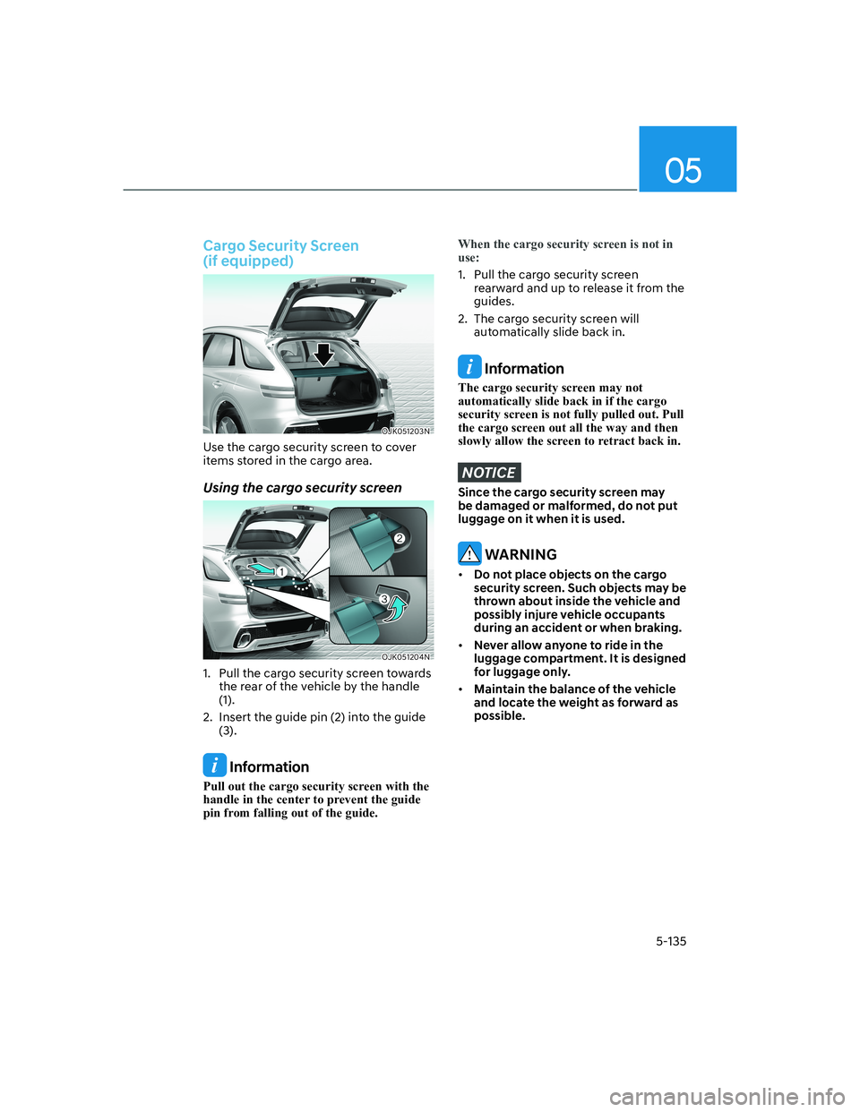 HYUNDAI GENESIS GV70 2021 Owners Manual 05
5-135
Cargo Security Screen
(if equipped)
OJK051203NOJK051203N
Use the cargo security screen to cover
items stored in the cargo area.
Using the cargo security screen
OJK051204NOJK051204N
1. Pul HYUNDAI GENESIS GV70 2021 Owners Manual 05
5-135
Cargo Security Screen
(if equipped)
OJK051203NOJK051203N
Use the cargo security screen to cover
items stored in the cargo area.
Using the cargo security screen
OJK051204NOJK051204N
1. Pul