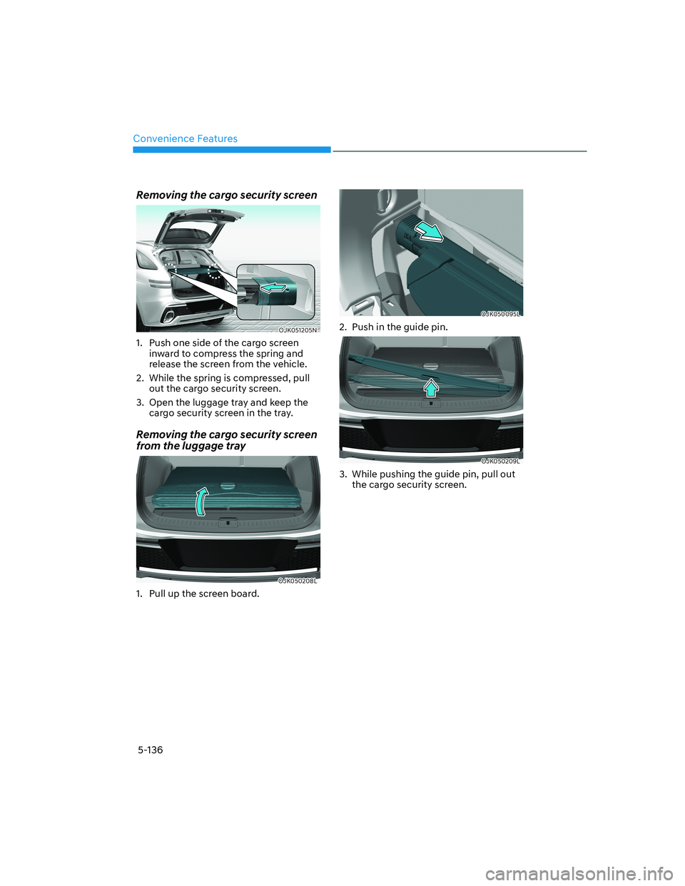 HYUNDAI GENESIS GV70 2021 Owners Manual Convenience Features
5-136
Removing the cargo security screen
OJK051205NOJK051205N
1. Push one side of the cargo screen
inward to compress the spring and
release the screen from the vehicle.
2. Wh HYUNDAI GENESIS GV70 2021 Owners Manual Convenience Features
5-136
Removing the cargo security screen
OJK051205NOJK051205N
1. Push one side of the cargo screen
inward to compress the spring and
release the screen from the vehicle.
2. Wh