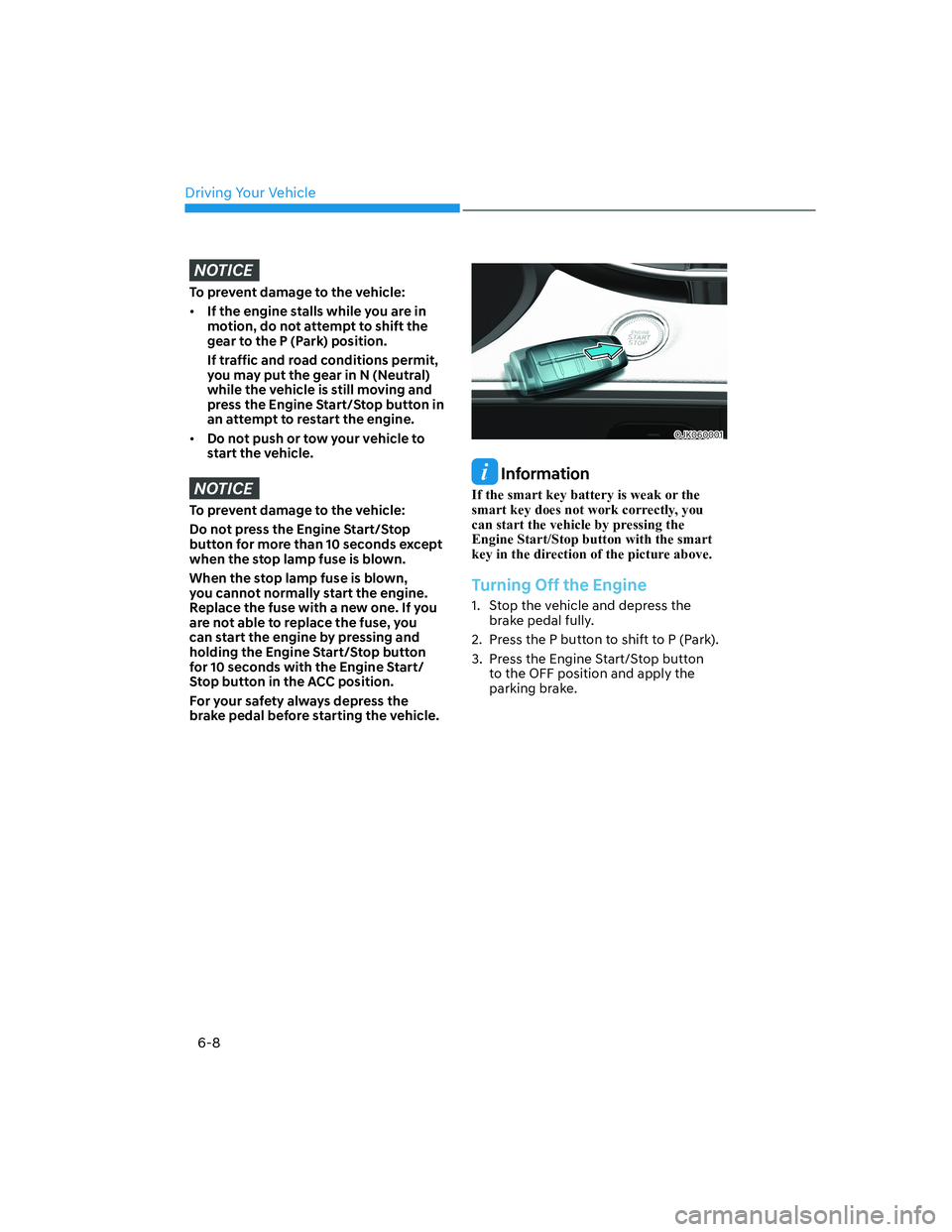 HYUNDAI GENESIS GV70 2021 Owners Manual Driving Your Vehicle
6-8
NOTICE
To prevent damage to the vehicle:
• If the engine stalls while you are in
motion, do not attempt to shift the
gear to the P (Park) position.
If traffic and road co HYUNDAI GENESIS GV70 2021 Owners Manual Driving Your Vehicle
6-8
NOTICE
To prevent damage to the vehicle:
• If the engine stalls while you are in
motion, do not attempt to shift the
gear to the P (Park) position.
If traffic and road co