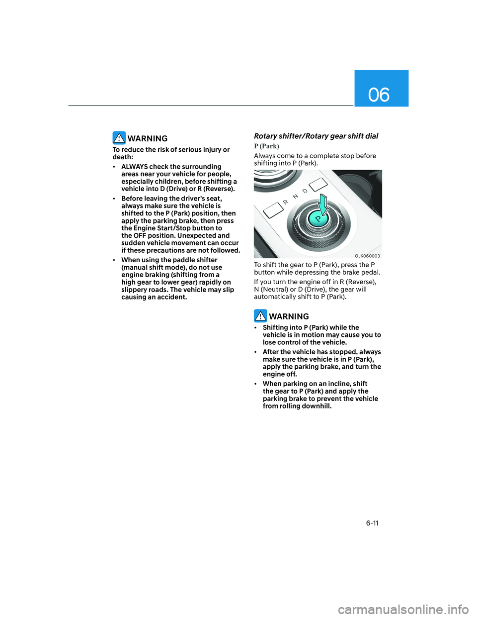 HYUNDAI GENESIS GV70 2021 Owners Manual 06
6-11
WARNING
To reduce the risk of serious injury or
death:
• ALWAYS check the surrounding
areas near your vehicle for people,
especially children, before shifting a
vehicle into D (Drive) o HYUNDAI GENESIS GV70 2021 Owners Manual 06
6-11
WARNING
To reduce the risk of serious injury or
death:
• ALWAYS check the surrounding
areas near your vehicle for people,
especially children, before shifting a
vehicle into D (Drive) o