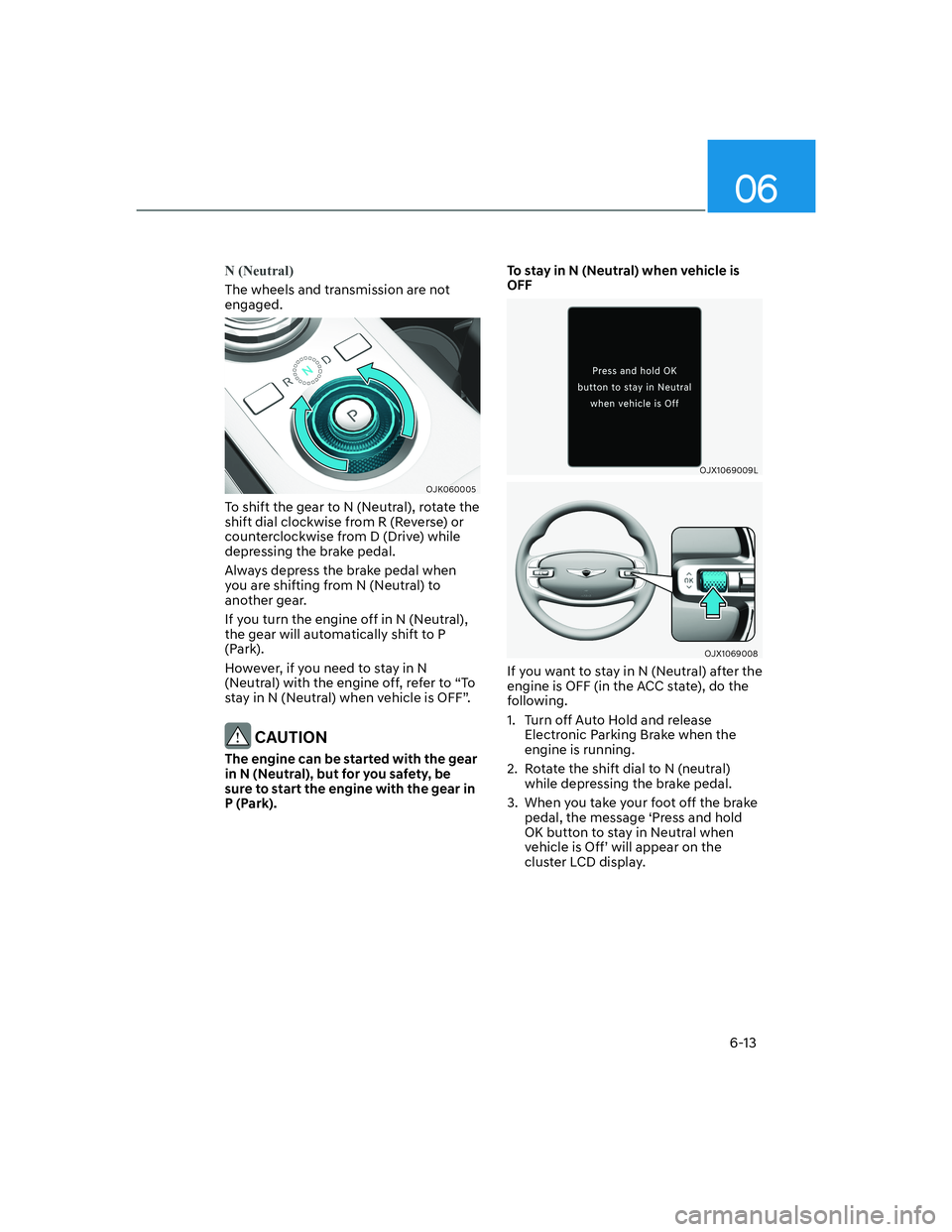 HYUNDAI GENESIS GV70 2021  Owners Manual 06
6-13
N (Neutral)
The wheels and transmission are not 
engaged.
OJK060005OJK060005
To shift the gear to N (Neutral), rotate the 
shift dial clockwise from R (Reverse) or 
counterclockwise from D (Dr