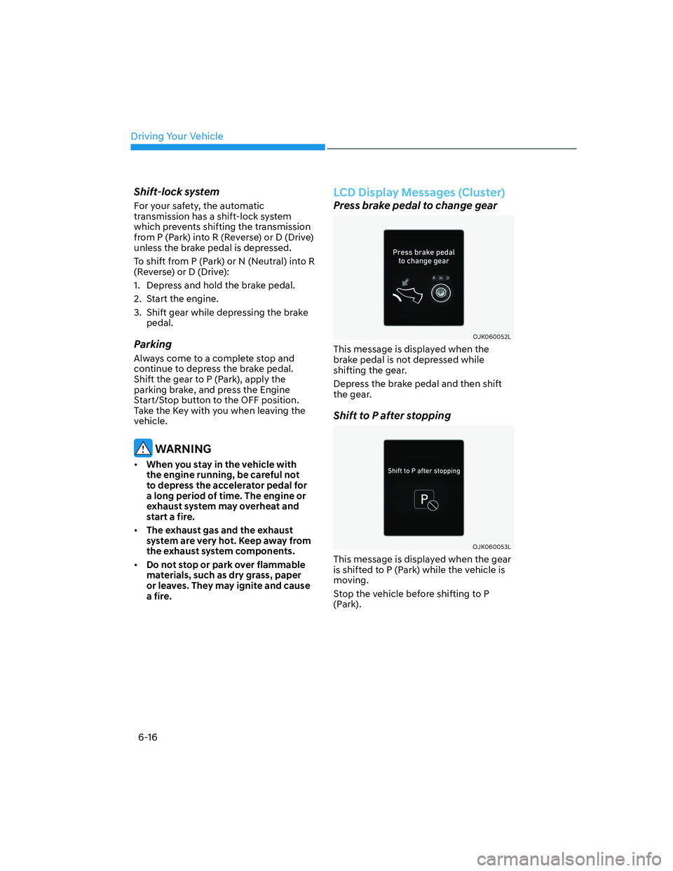 HYUNDAI GENESIS GV70 2021  Owners Manual Driving Your Vehicle
6-16
Shift-lock system
For your safety, the automatic 
transmission has a shift-lock system 
which prevents shifting the transmission 
from P (Park) into R (Reverse) or D (Drive) 