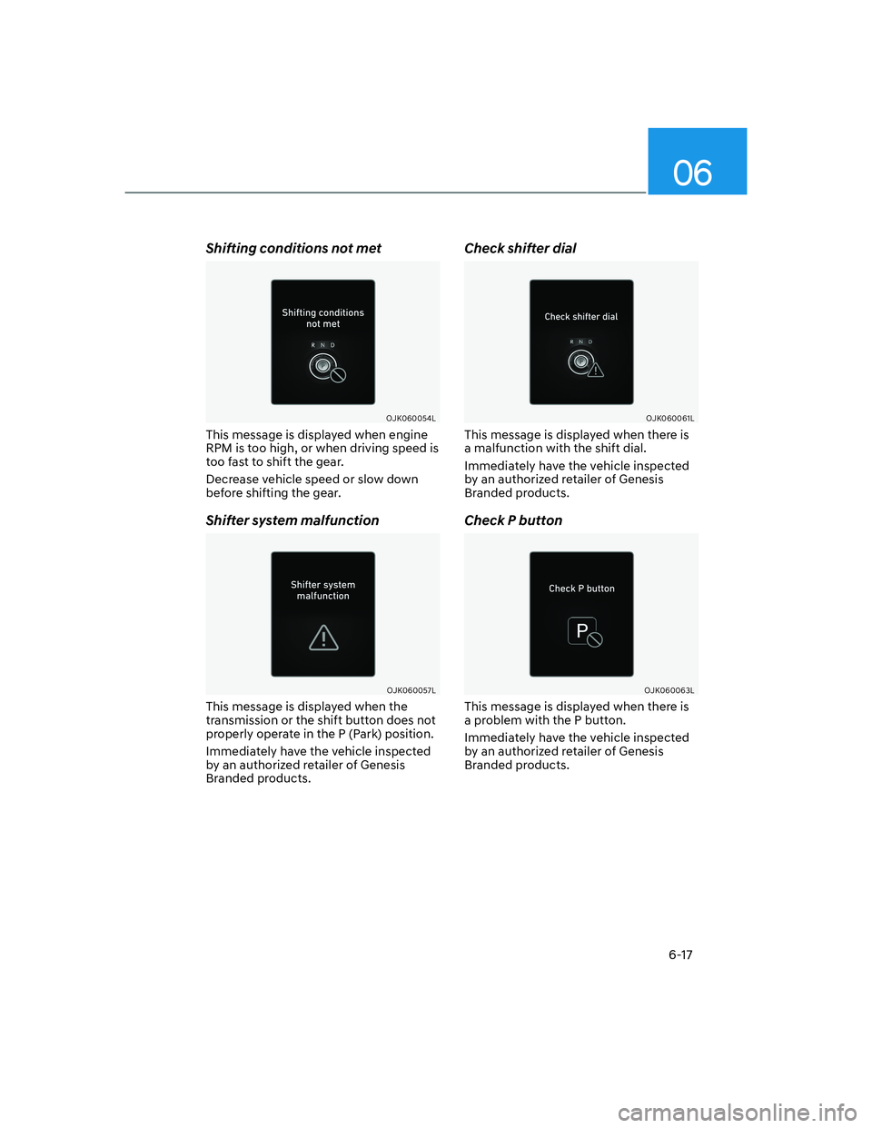 HYUNDAI GENESIS GV70 2021 Owners Manual 06
6-17
Shifting conditions not met
OJK060054LOJK060054L
This message is displayed when engine
RPM is too high, or when driving speed is
too fast to shift the gear.
Decrease vehicle speed or slow do HYUNDAI GENESIS GV70 2021 Owners Manual 06
6-17
Shifting conditions not met
OJK060054LOJK060054L
This message is displayed when engine
RPM is too high, or when driving speed is
too fast to shift the gear.
Decrease vehicle speed or slow do