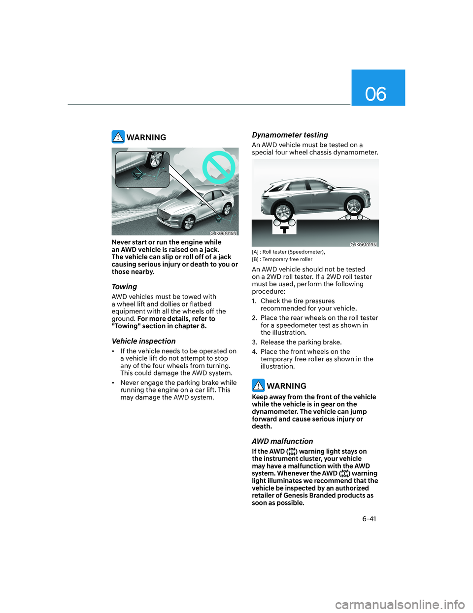 HYUNDAI GENESIS GV70 2021 Owners Manual 06
6-41
WARNING
OJK061015NOJK061015N
Never start or run the engine while
an AWD vehicle is raised on a jack.
The vehicle can slip or roll off of a jack
causing serious injury or death to you or
t HYUNDAI GENESIS GV70 2021 Owners Manual 06
6-41
WARNING
OJK061015NOJK061015N
Never start or run the engine while
an AWD vehicle is raised on a jack.
The vehicle can slip or roll off of a jack
causing serious injury or death to you or
t