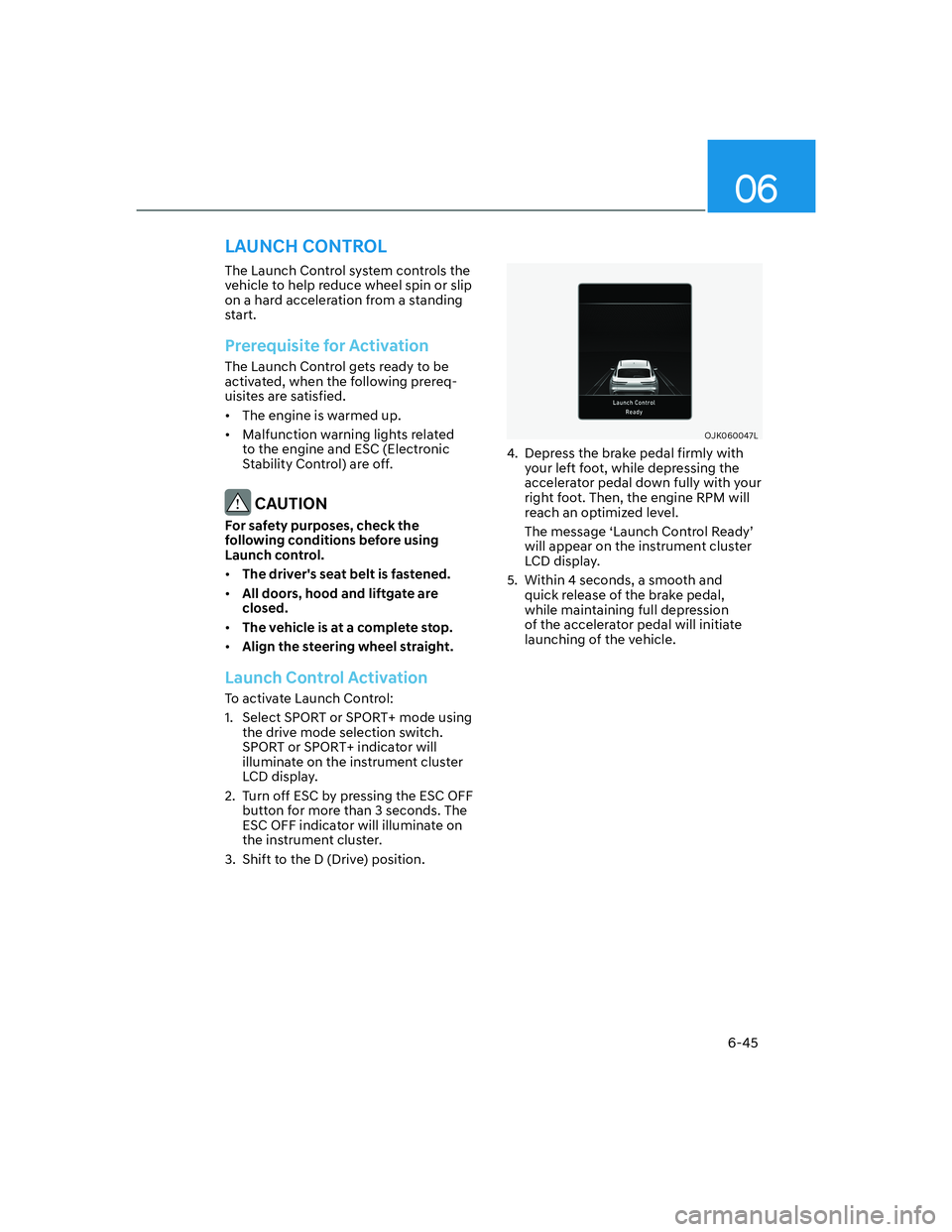 HYUNDAI GENESIS GV70 2021  Owners Manual 06
6-45
LAUNCH CONTROL
The Launch Control system controls the 
vehicle to help reduce wheel spin or slip 
on a hard acceleration from a standing 
start.
Prerequisite for Activation
The Launch Control 