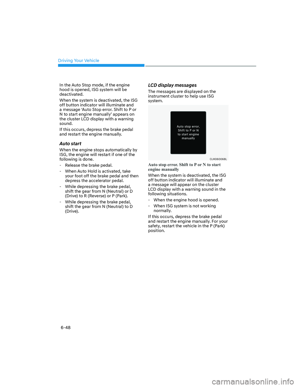 HYUNDAI GENESIS GV70 2021 Owners Manual Driving Your Vehicle
6-48
In the Auto Stop mode, if the engine
hood is opened, ISG system will be
deactivated.
When the system is deactivated, the ISG
off button indicator will illuminate and
a m HYUNDAI GENESIS GV70 2021 Owners Manual Driving Your Vehicle
6-48
In the Auto Stop mode, if the engine
hood is opened, ISG system will be
deactivated.
When the system is deactivated, the ISG
off button indicator will illuminate and
a m