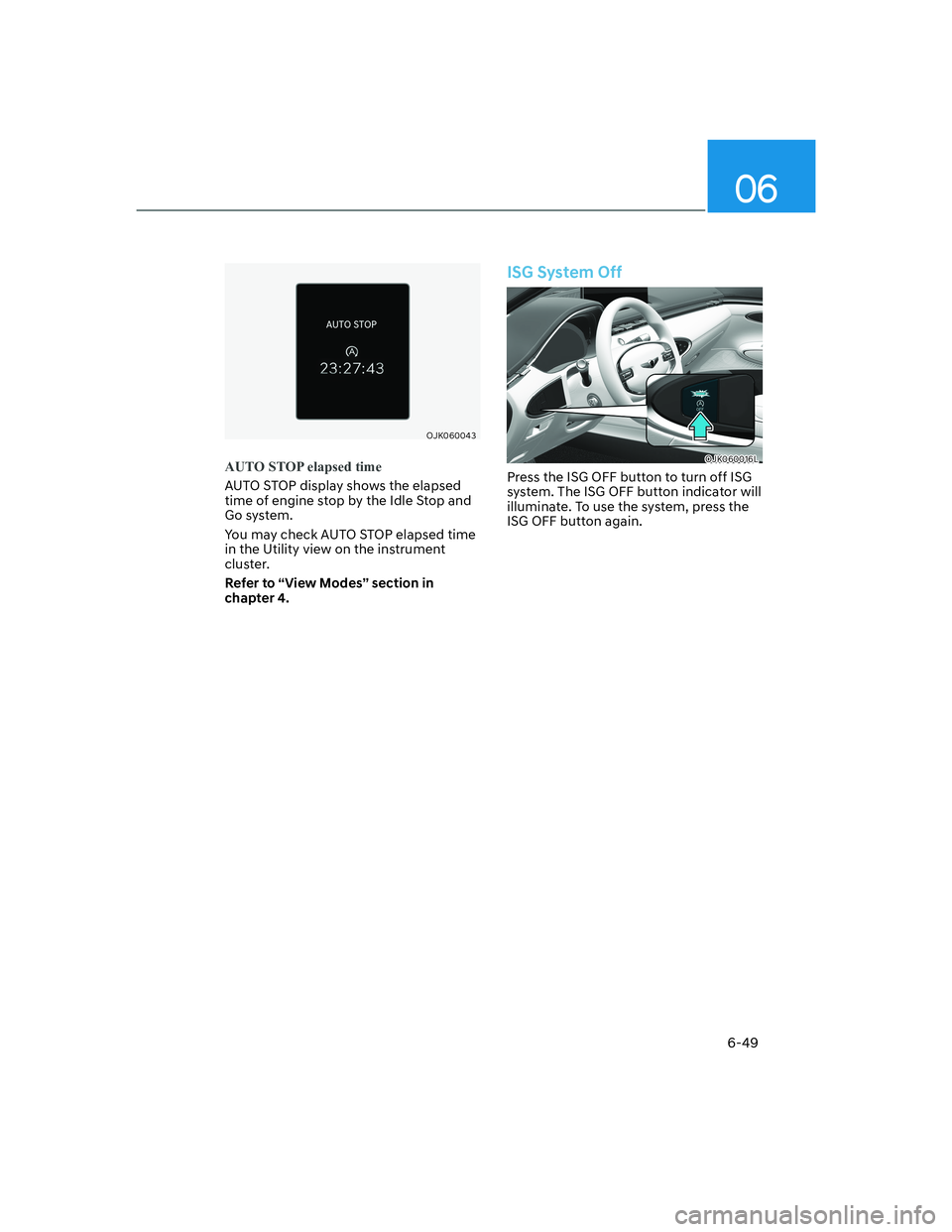 HYUNDAI GENESIS GV70 2021 Owners Manual 06
6-49
OJK060043OJK060043
AUTO STOP elapsed time
AUTO STOP display shows the elapsed
time of engine stop by the Idle Stop and
Go system.
You may check AUTO STOP elapsed time
in the Utility view on HYUNDAI GENESIS GV70 2021 Owners Manual 06
6-49
OJK060043OJK060043
AUTO STOP elapsed time
AUTO STOP display shows the elapsed
time of engine stop by the Idle Stop and
Go system.
You may check AUTO STOP elapsed time
in the Utility view on