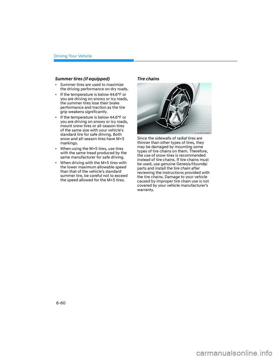 HYUNDAI GENESIS GV70 2021 Owners Manual Driving Your Vehicle
6-60
Summer tires (if equipped)
• Summer tires are used to maximize
the driving performance on dry roads.
• If the temperature is below 44.6°F or
you are driving on snowy HYUNDAI GENESIS GV70 2021 Owners Manual Driving Your Vehicle
6-60
Summer tires (if equipped)
• Summer tires are used to maximize
the driving performance on dry roads.
• If the temperature is below 44.6°F or
you are driving on snowy
