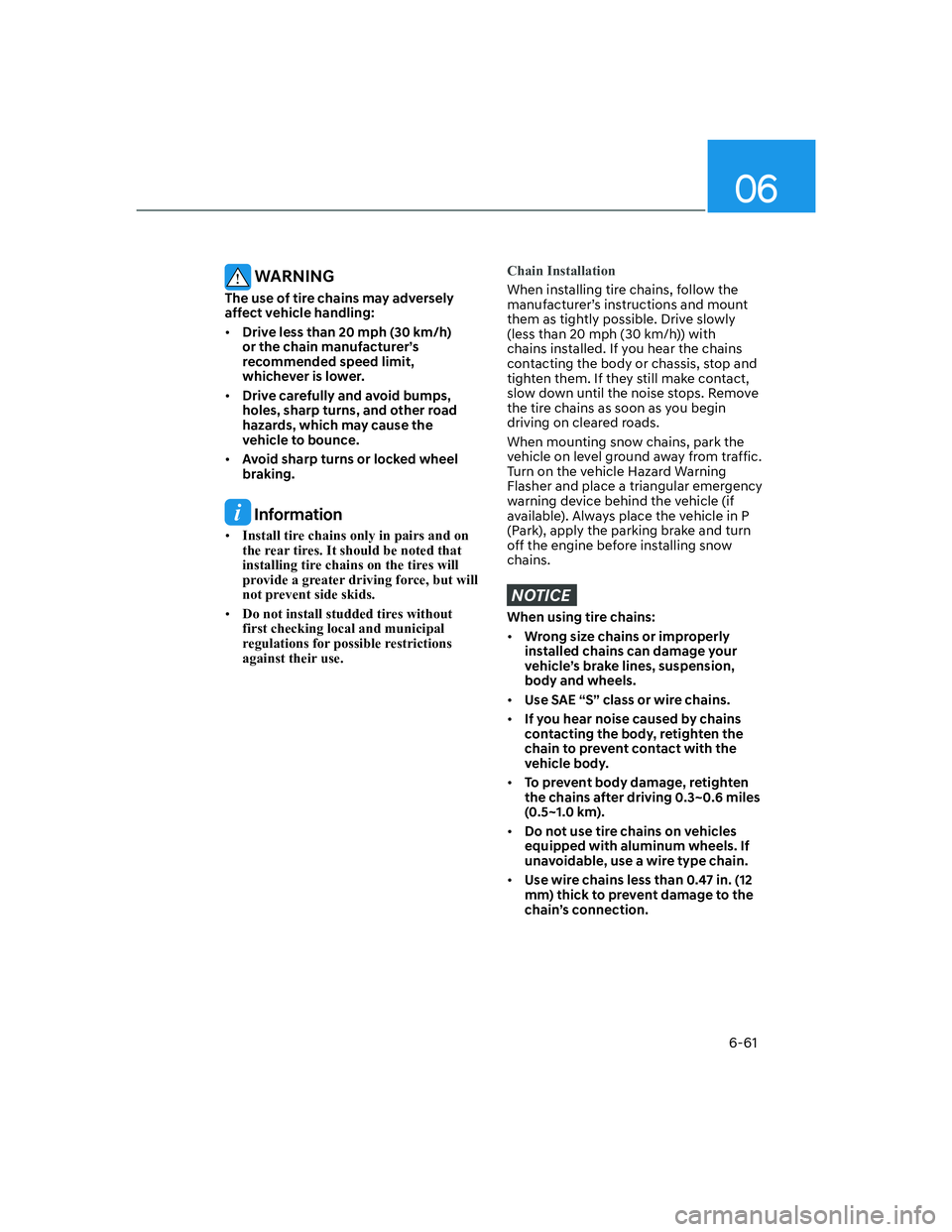 HYUNDAI GENESIS GV70 2021 Service Manual 06
6-61
WARNING
The use of tire chains may adversely
affect vehicle handling:
• Drive less than 20 mph (30 km/h)
or the chain manufacturer’s
recommended speed limit,
whichever is lower.
• D HYUNDAI GENESIS GV70 2021 Service Manual 06
6-61
WARNING
The use of tire chains may adversely
affect vehicle handling:
• Drive less than 20 mph (30 km/h)
or the chain manufacturer’s
recommended speed limit,
whichever is lower.
• D