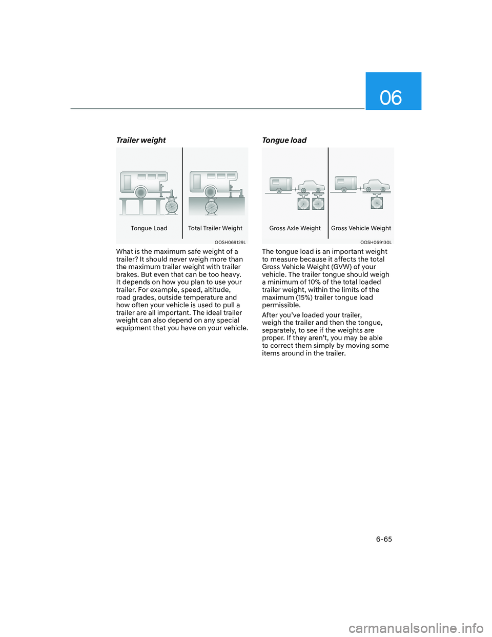 HYUNDAI GENESIS GV70 2021 Owners Manual 06
6-65
Trailer weight
Tongue Load Total Trailer Weight
OOSH069129LOOSH069129L
What is the maximum safe weight of a
trailer? It should never weigh more than
the maximum trailer weight with trailer
HYUNDAI GENESIS GV70 2021 Owners Manual 06
6-65
Trailer weight
Tongue Load Total Trailer Weight
OOSH069129LOOSH069129L
What is the maximum safe weight of a
trailer? It should never weigh more than
the maximum trailer weight with trailer