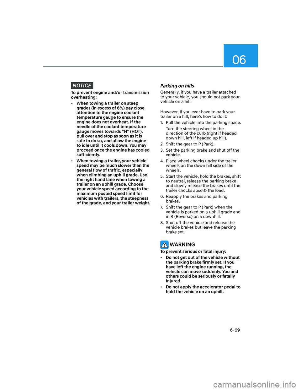 HYUNDAI GENESIS GV70 2021  Owners Manual 06
6-69
NOTICE
To prevent engine and/or transmission 
overheating:
• When towing a trailer on steep 
grades (in excess of 6%) pay close 
attention to the engine coolant 
temperature gauge to ensure 