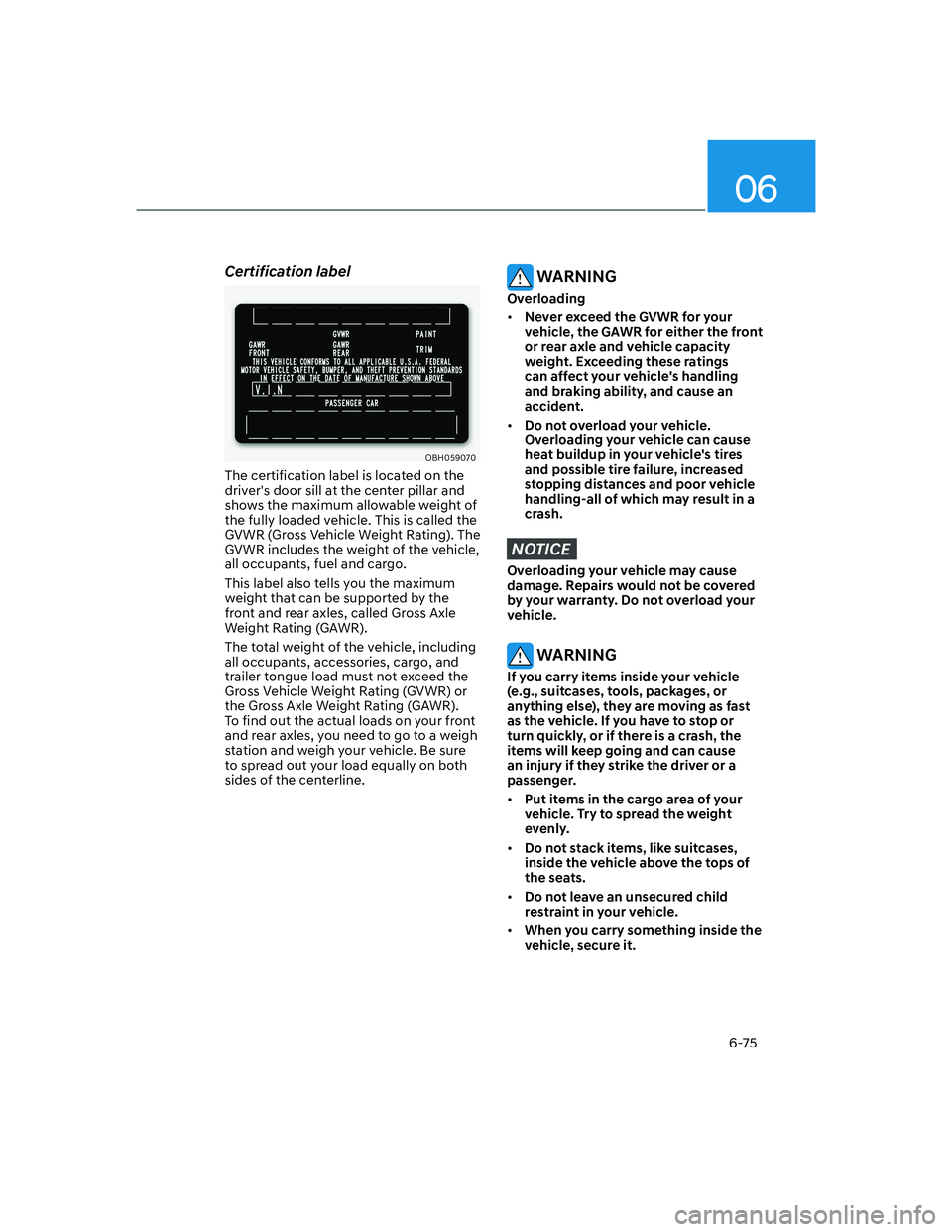 HYUNDAI GENESIS GV70 2021  Owners Manual 06
6-75
Certification label
OBH059070OBH059070
The certification label is located on the 
drivers door sill at the center pillar and 
shows the maximum allowable weight of 
the fully loaded vehicle. 