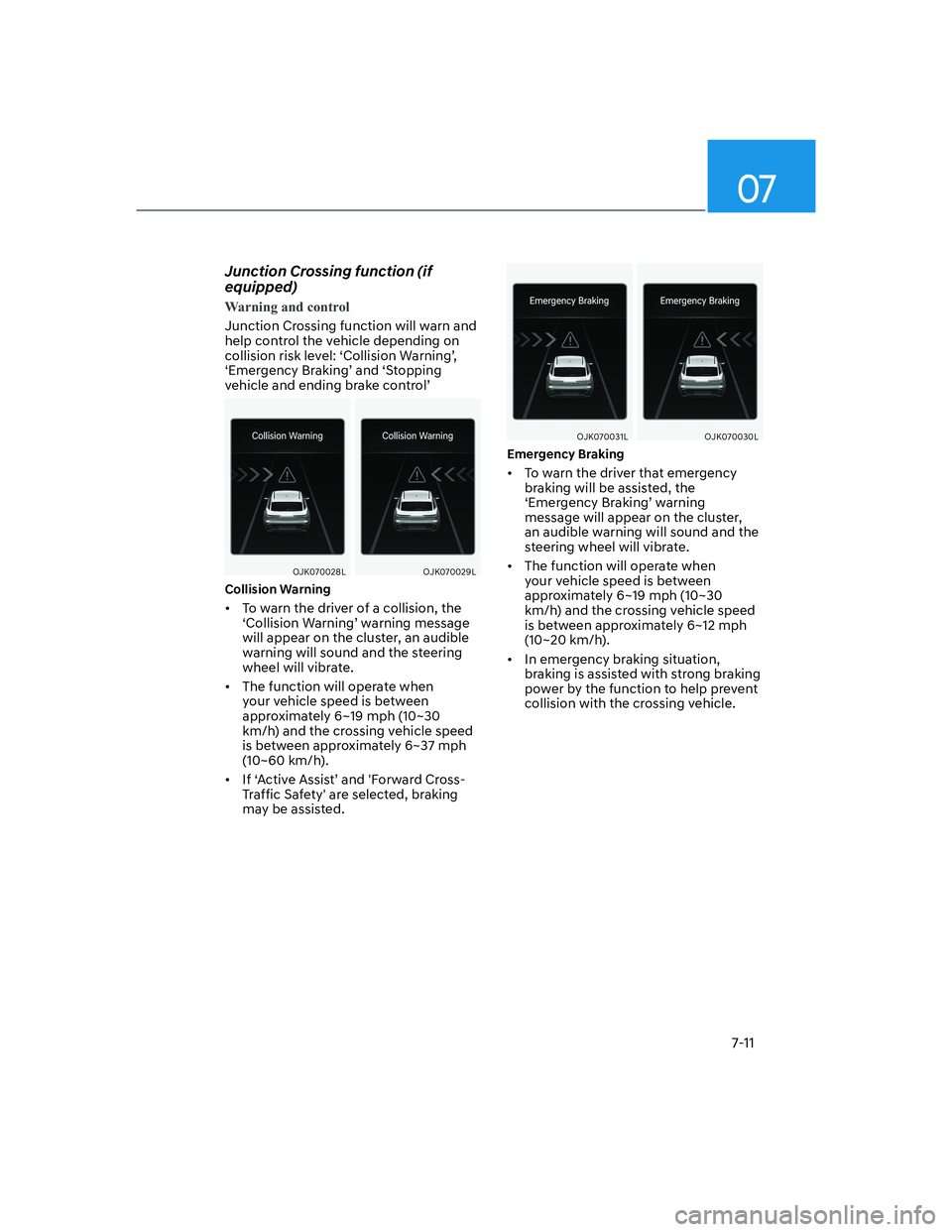 HYUNDAI GENESIS GV70 2021  Owners Manual 07
7-11
Junction Crossing function (if 
equipped)
Warning and control
Junction Crossing function will warn and 
help control the vehicle depending on 
collision risk level: ‘Collision Warning’, 
