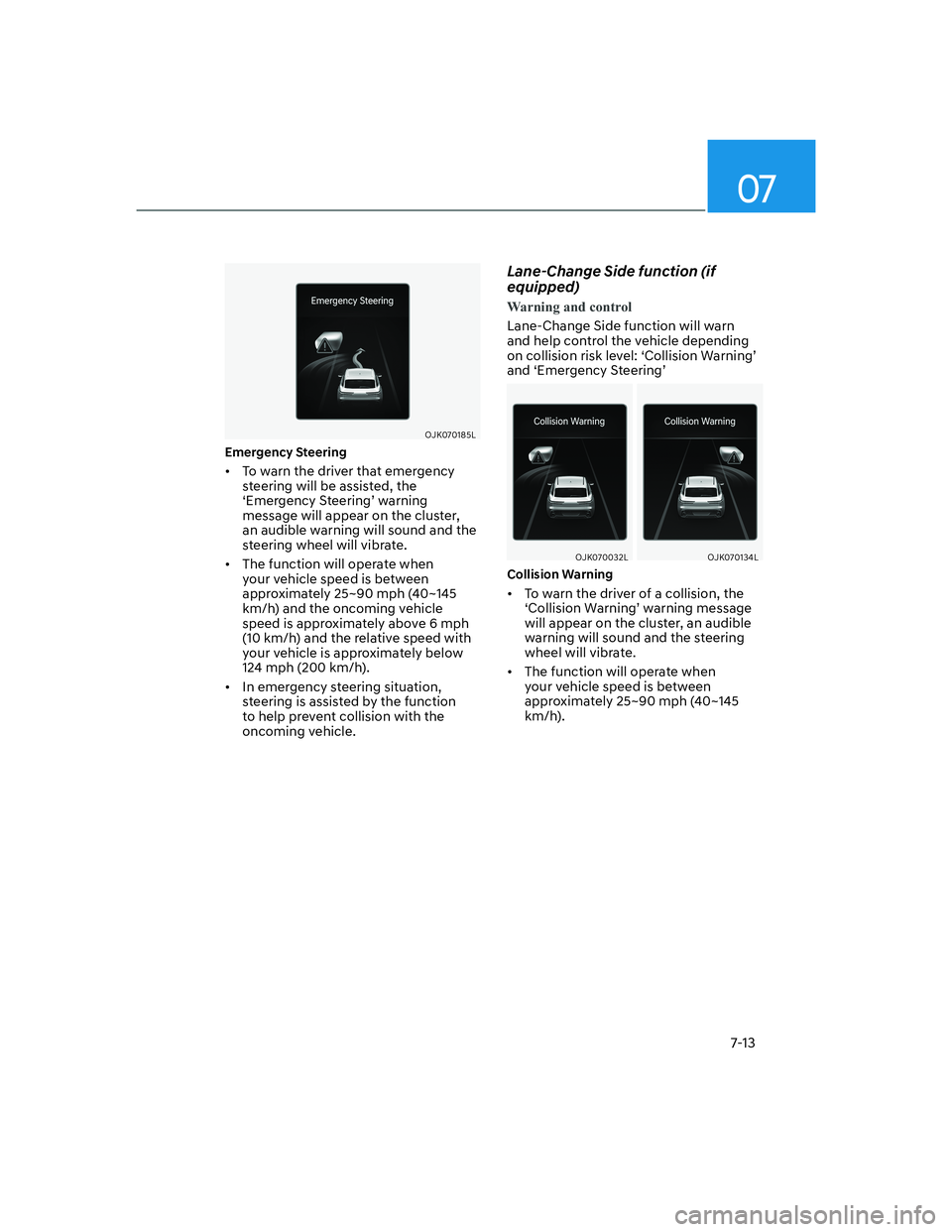 HYUNDAI GENESIS GV70 2021  Owners Manual 07
7-13
OJK070185LOJK070185L
�(�P�H�U�J�H�Q�F�\��6�W�H�H�U�L�Q�J
•  To warn the driver that emergency 
steering will be assisted, the 
‘Emergency Steering’ warning 
message will appear on the c