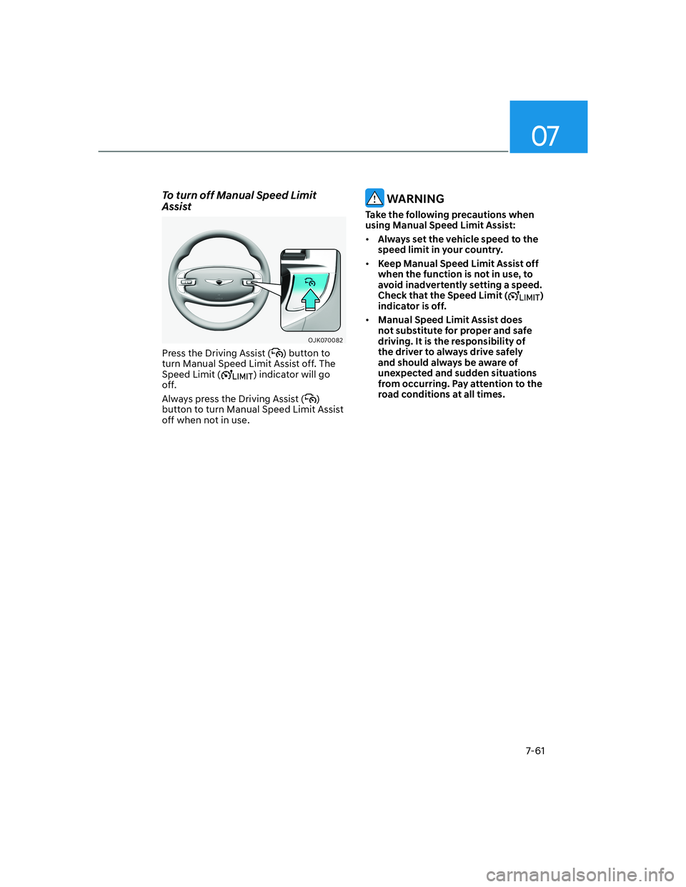 HYUNDAI GENESIS GV70 2021  Owners Manual 07
7-61
To turn off Manual Speed Limit 
Assist
OJK070082OJK070082
Press the Driving Assist () button to 
turn Manual Speed Limit Assist off. The 
Speed Limit (
) indicator will go 
off.
Always press t