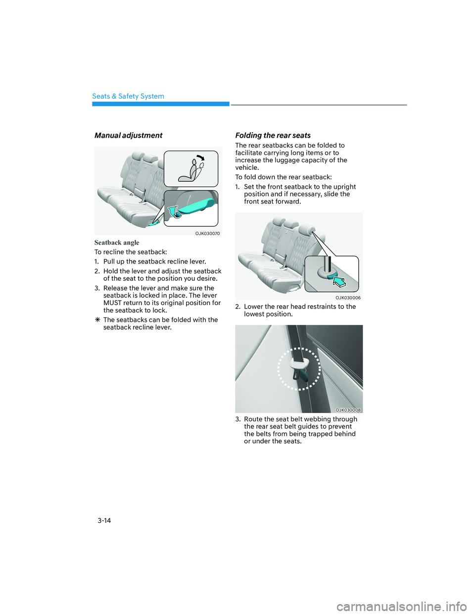 HYUNDAI GENESIS GV70 2021 Service Manual Seats & Safety System
3-14
Manual adjustment
OJK030070OJK030070
Seatback angle
To recline the seatback:
1. Pull up the seatback recline lever.
2. Hold the lever and adjust the seatback
of the seat HYUNDAI GENESIS GV70 2021 Service Manual Seats & Safety System
3-14
Manual adjustment
OJK030070OJK030070
Seatback angle
To recline the seatback:
1. Pull up the seatback recline lever.
2. Hold the lever and adjust the seatback
of the seat