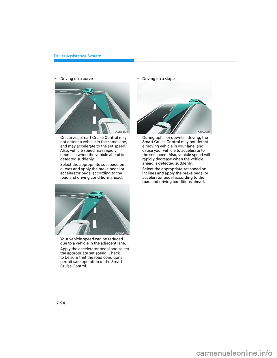 HYUNDAI GENESIS GV70 2021  Owners Manual Driver Assistance System
7-94
•  Driving on a curve
OADAS014 OADAS014 
On curves, Smart Cruise Control may 
not detect a vehicle in the same lane, 
and may accelerate to the set speed. 
Also, vehicl