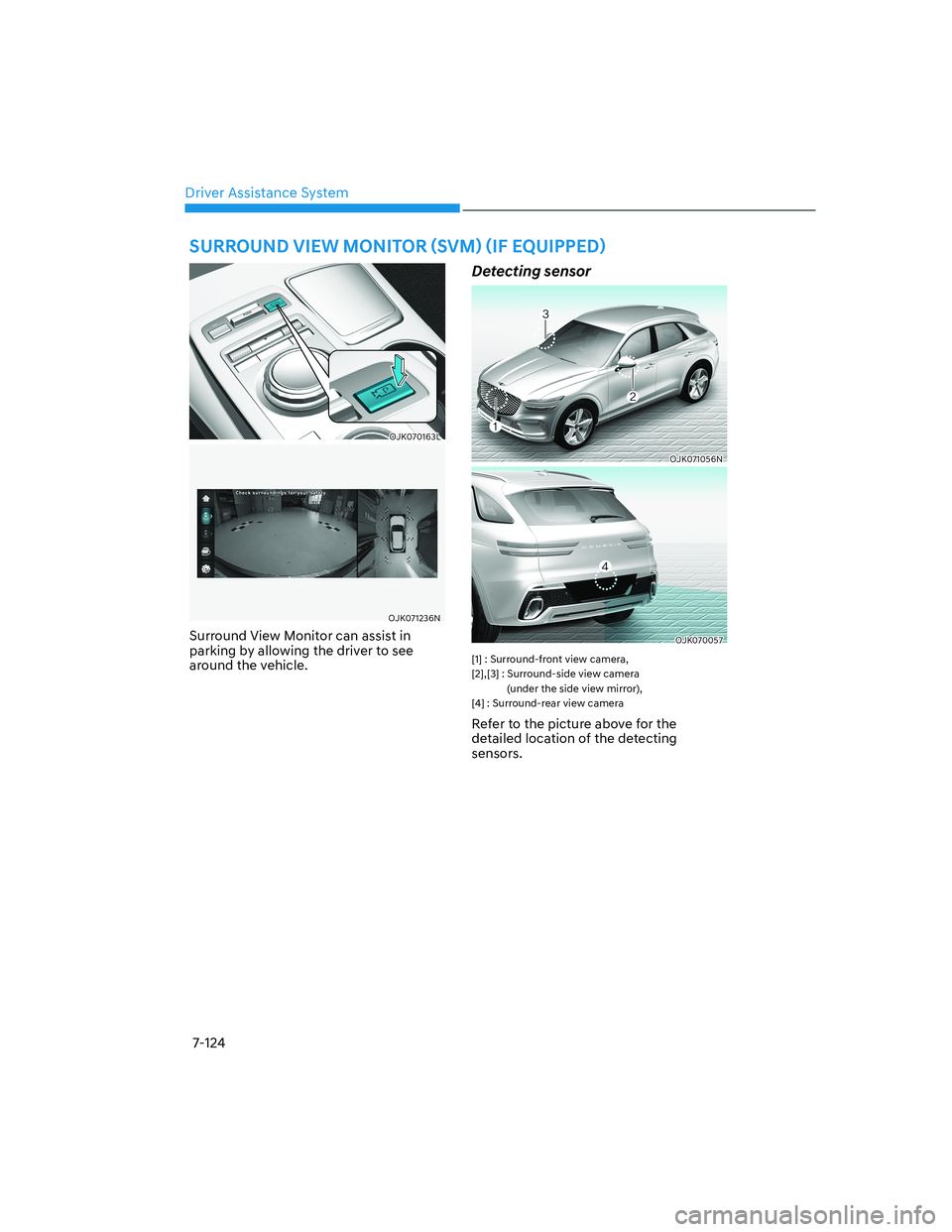 HYUNDAI GENESIS GV70 2021  Owners Manual Driver Assistance System
7-124
OJK070163LOJK070163L
OJK071236NOJK071236N
Surround View Monitor can assist in 
parking by allowing the driver to see 
around the vehicle.
Detecting sensor 
OJK071056NOJK