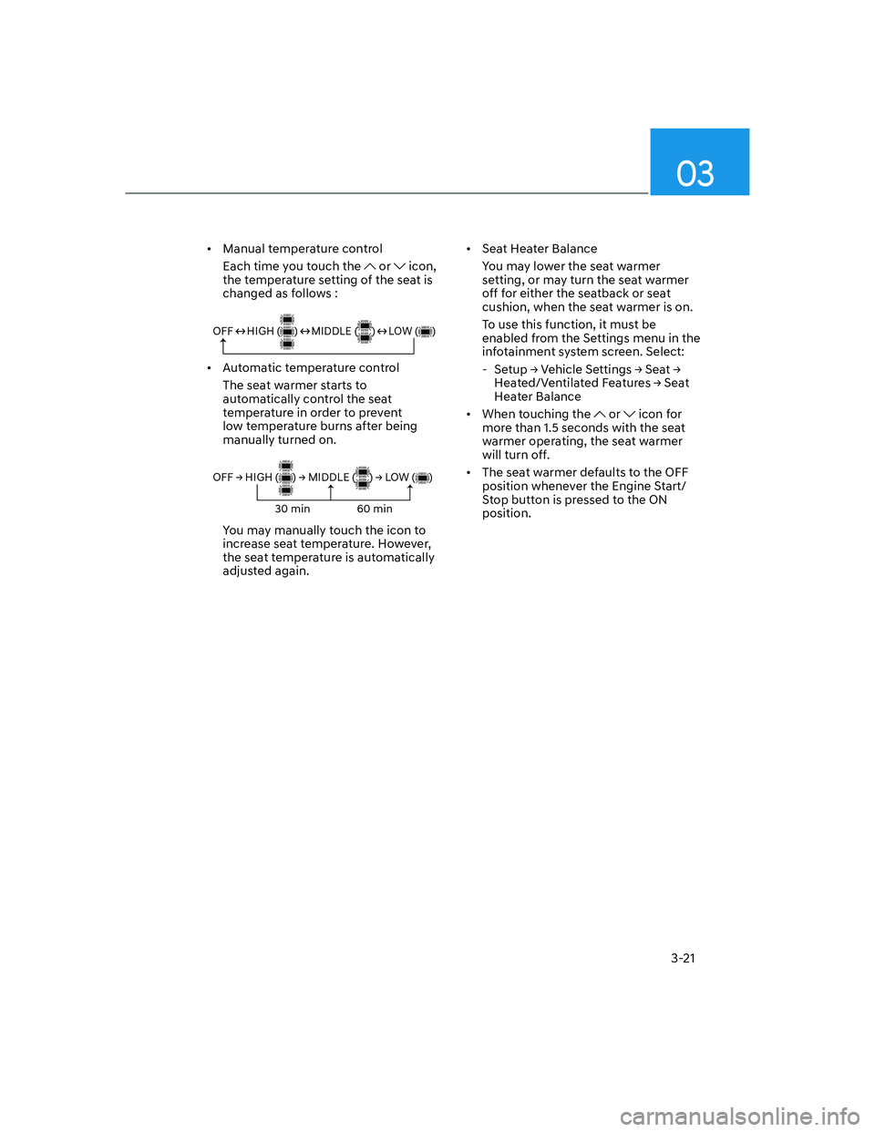 HYUNDAI GENESIS GV70 2021 Service Manual 03
3-21
• Manual temperature control
Each time you touch the
or icon,
the temperature setting of the seat is
changed as follows :
OFF HIGH ( ) MIDDLE ( ) LOW ( )
• A HYUNDAI GENESIS GV70 2021 Service Manual 03
3-21
• Manual temperature control
Each time you touch the
or icon,
the temperature setting of the seat is
changed as follows :
OFF HIGH ( ) MIDDLE ( ) LOW ( )
• A