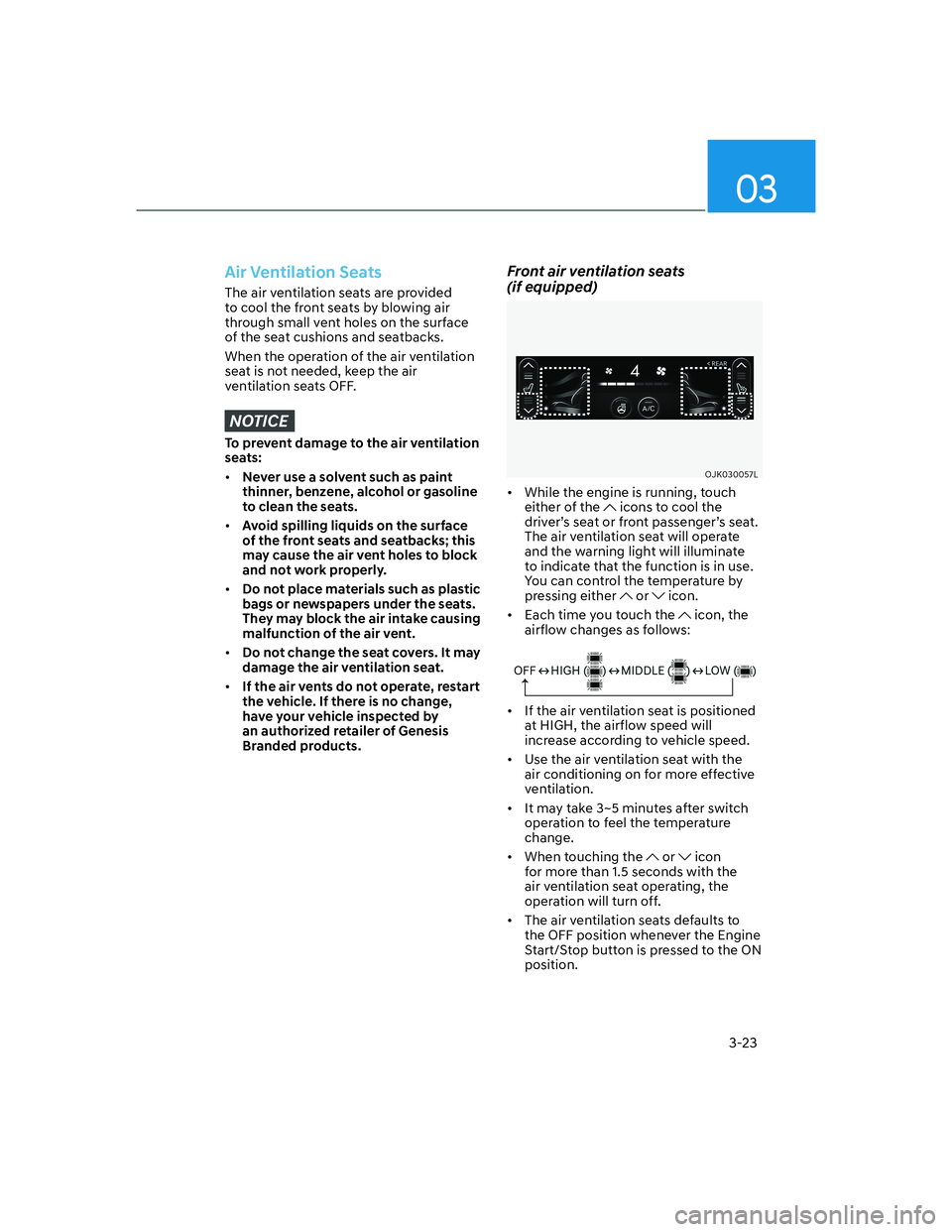 HYUNDAI GENESIS GV70 2021 Workshop Manual 03
3-23
Air Ventilation Seats
The air ventilation seats are provided 
to cool the front seats by blowing air 
through small vent holes on the surface 
of the seat cushions and seatbacks.
When the oper