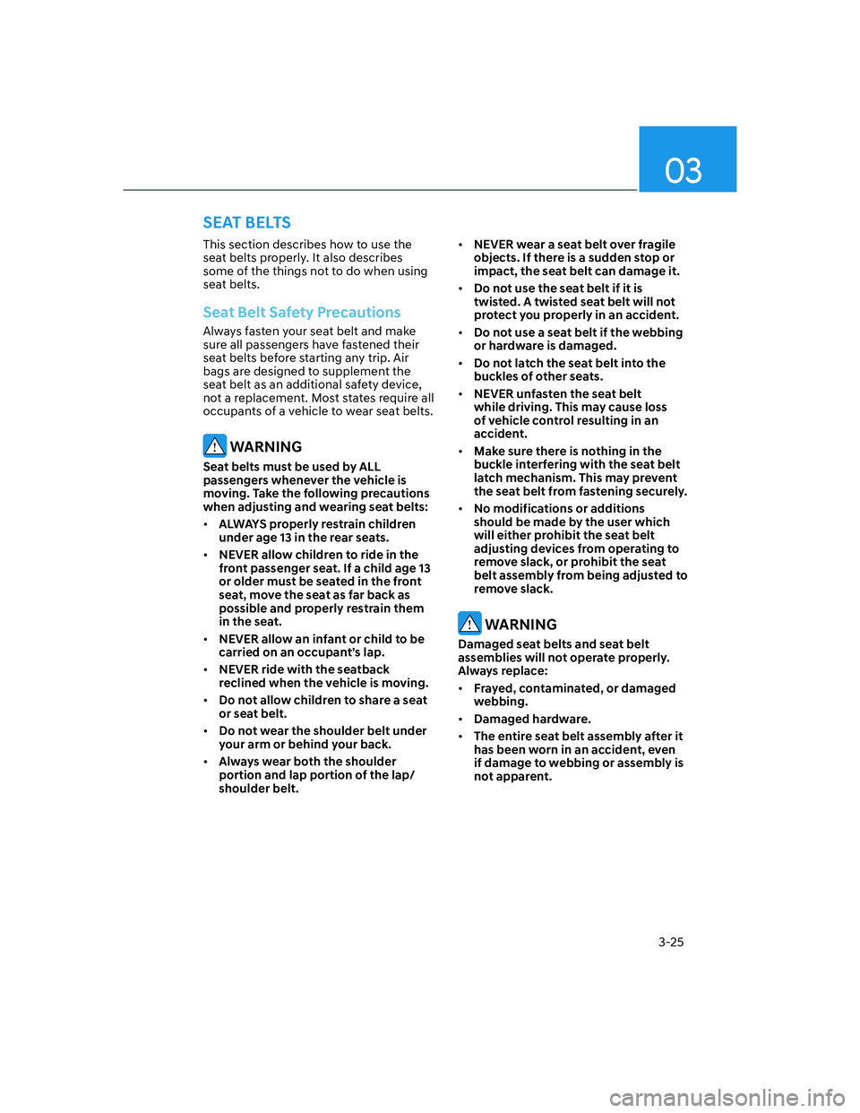 HYUNDAI GENESIS GV70 2021 Workshop Manual 03
3-25
SEAT BELTS
This section describes how to use the 
seat belts properly. It also describes 
some of the things not to do when using 
seat belts.
Seat Belt Safety Precautions
Always fasten your s