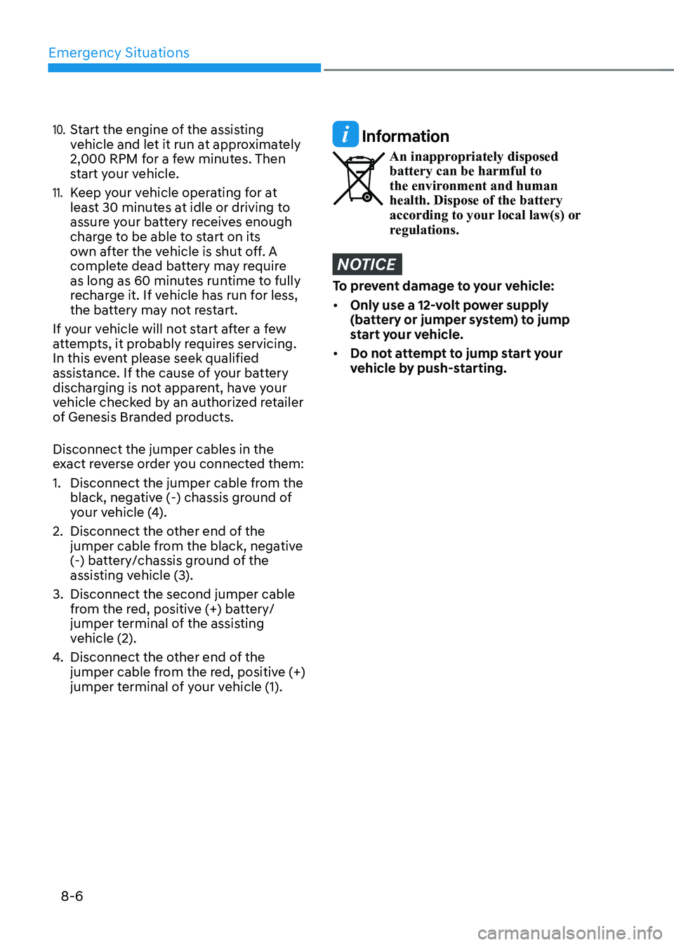 HYUNDAI GENESIS GV70 2021 Repair Manual Emergency Situations
8-6
10. Start the engine of the assisting vehicle and let it run at approximately 2,000 RPM for a few minutes. Then start your vehicle.
11. Keep your vehicle operating for at leas