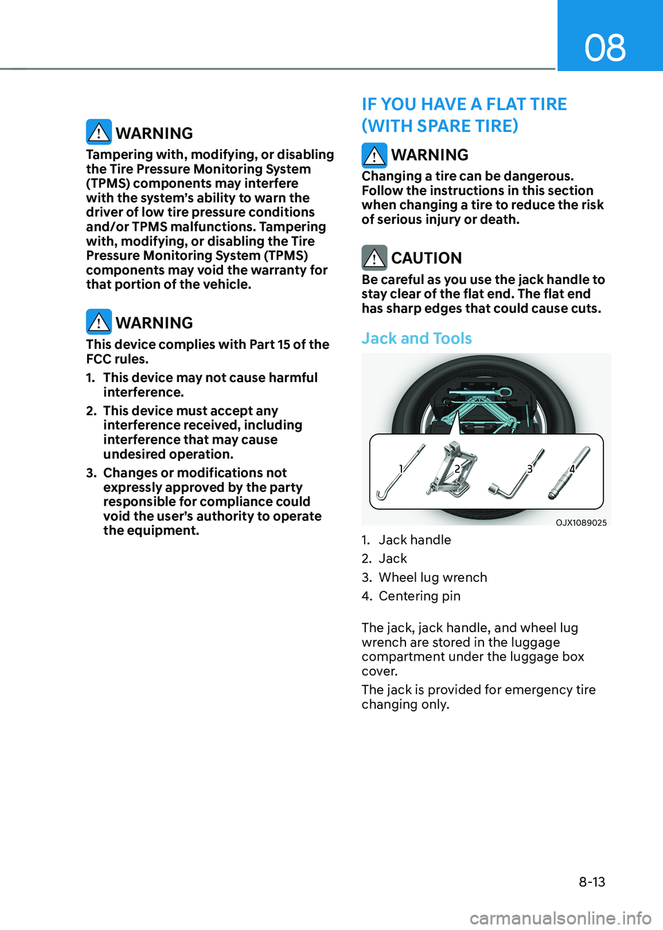 HYUNDAI GENESIS GV70 2021 Owners Manual 08
8-13
WARNING
Changing a tire can be dangerous. Follow the instructions in this section when changing a tire to reduce the risk of serious injury or death.
CAUTION
Be careful as you use the jack h HYUNDAI GENESIS GV70 2021 Owners Manual 08
8-13
WARNING
Changing a tire can be dangerous. Follow the instructions in this section when changing a tire to reduce the risk of serious injury or death.
CAUTION
Be careful as you use the jack h